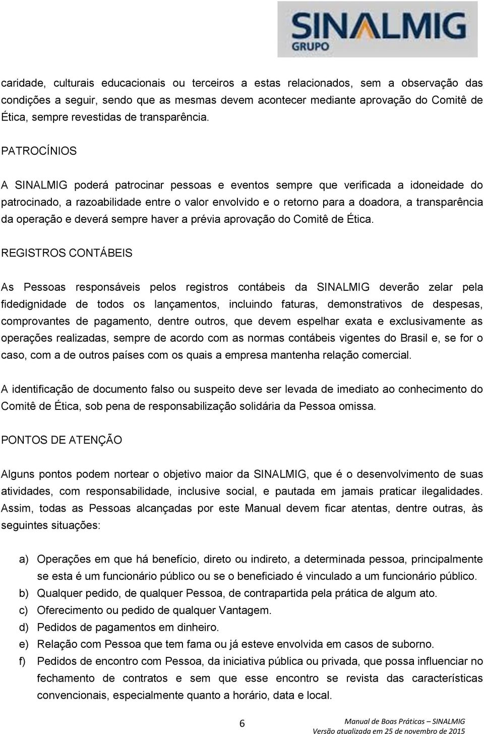 PATROCÍNIOS A SINALMIG poderá patrocinar pessoas e eventos sempre que verificada a idoneidade do patrocinado, a razoabilidade entre o valor envolvido e o retorno para a doadora, a transparência da