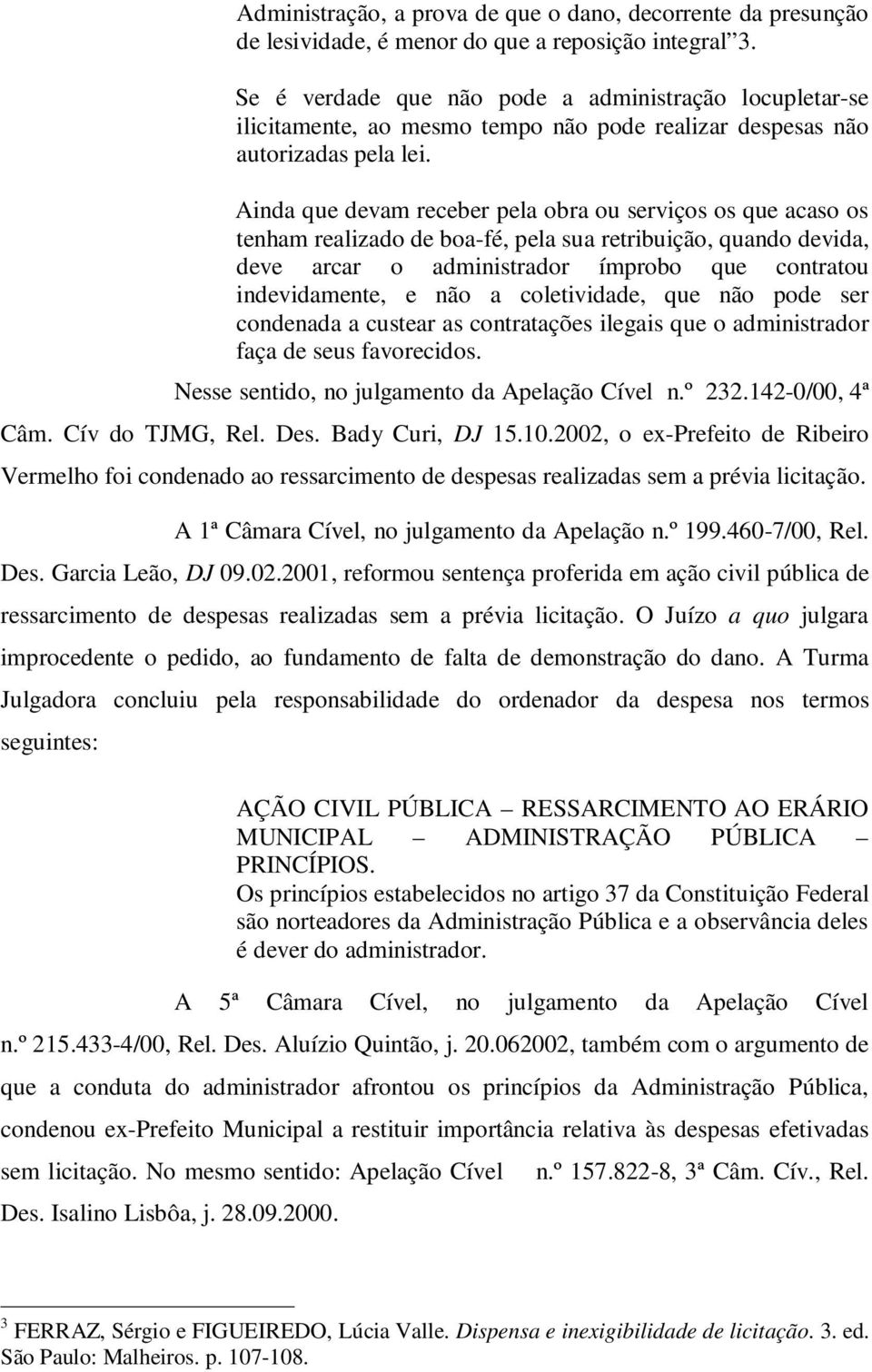 Ainda que devam receber pela obra ou serviços os que acaso os tenham realizado de boa-fé, pela sua retribuição, quando devida, deve arcar o administrador ímprobo que contratou indevidamente, e não a