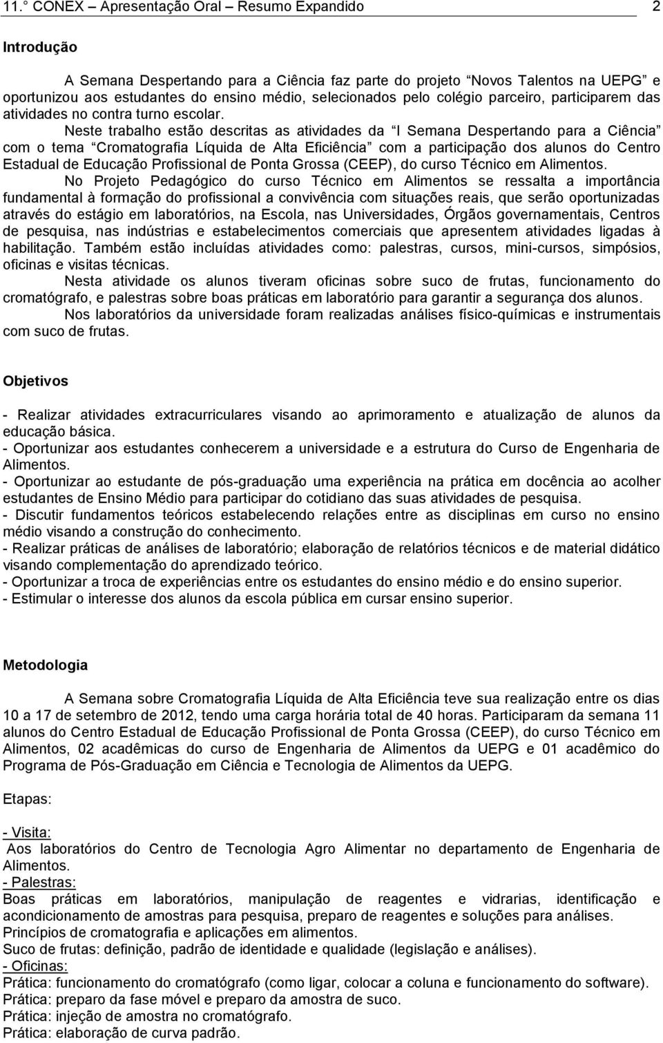 Neste trabalho estão descritas as atividades da I Semana Despertando para a Ciência com o tema Cromatografia Líquida de Alta Eficiência com a participação dos alunos do Centro Estadual de Educação