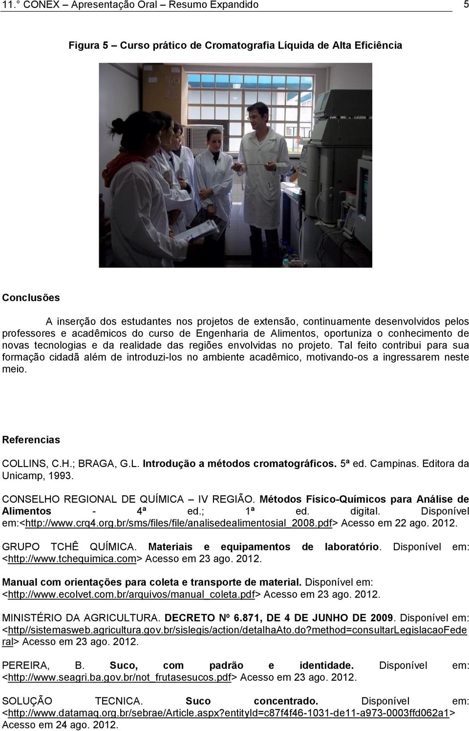 Tal feito contribui para sua formação cidadã além de introduzi-los no ambiente acadêmico, motivando-os a ingressarem neste meio. Referencias COLLINS, C.H.; BRAGA, G.L. Introdução a métodos cromatográficos.