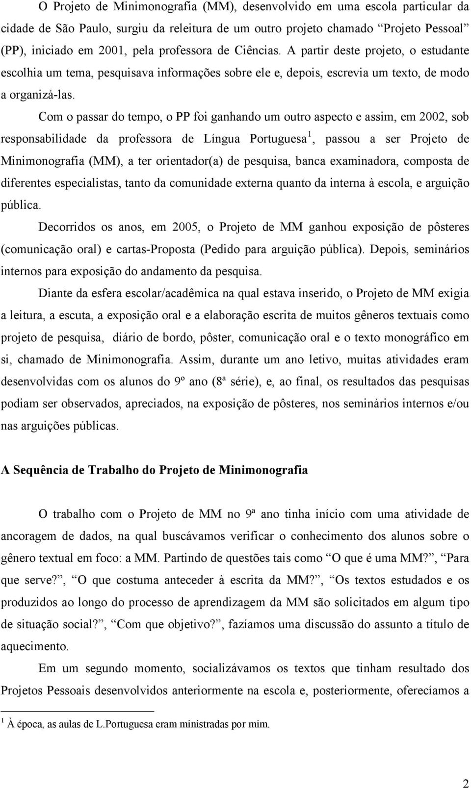 Com o passar do tempo, o PP foi ganhando um outro aspecto e assim, em 2002, sob responsabilidade da professora de Língua Portuguesa 1, passou a ser Projeto de Minimonografia (MM), a ter orientador(a)