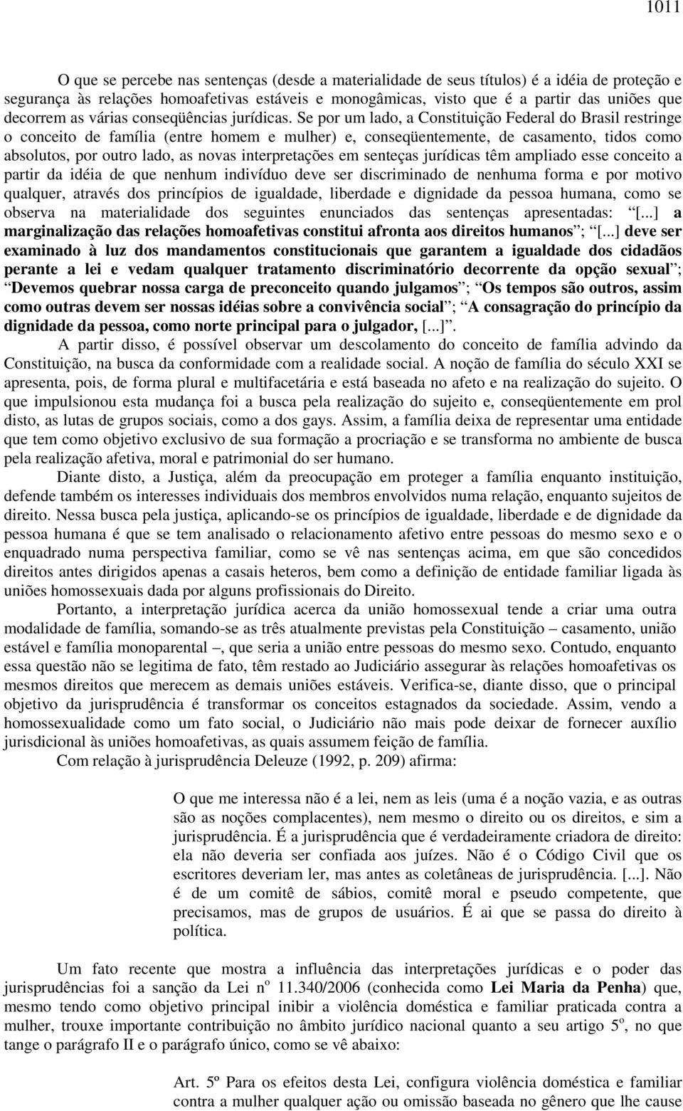 Se por um lado, a Constituição Federal do Brasil restringe o conceito de família (entre homem e mulher) e, conseqüentemente, de casamento, tidos como absolutos, por outro lado, as novas