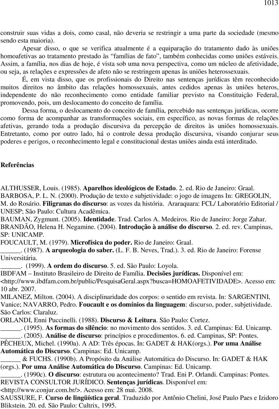 Assim, a família, nos dias de hoje, é vista sob uma nova perspectiva, como um núcleo de afetividade, ou seja, as relações e expressões de afeto não se restringem apenas às uniões heterossexuais.