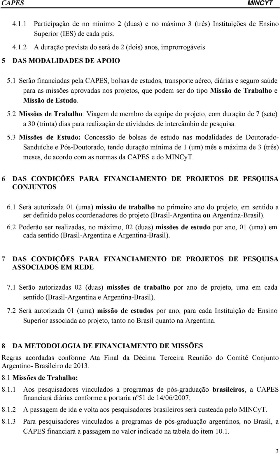 2 Missões de Trabalho: Viagem de membro da equipe do projeto, com duração de 7 (sete) a 30 (trinta) dias para realização de atividades de intercâmbio de pesquisa. 5.