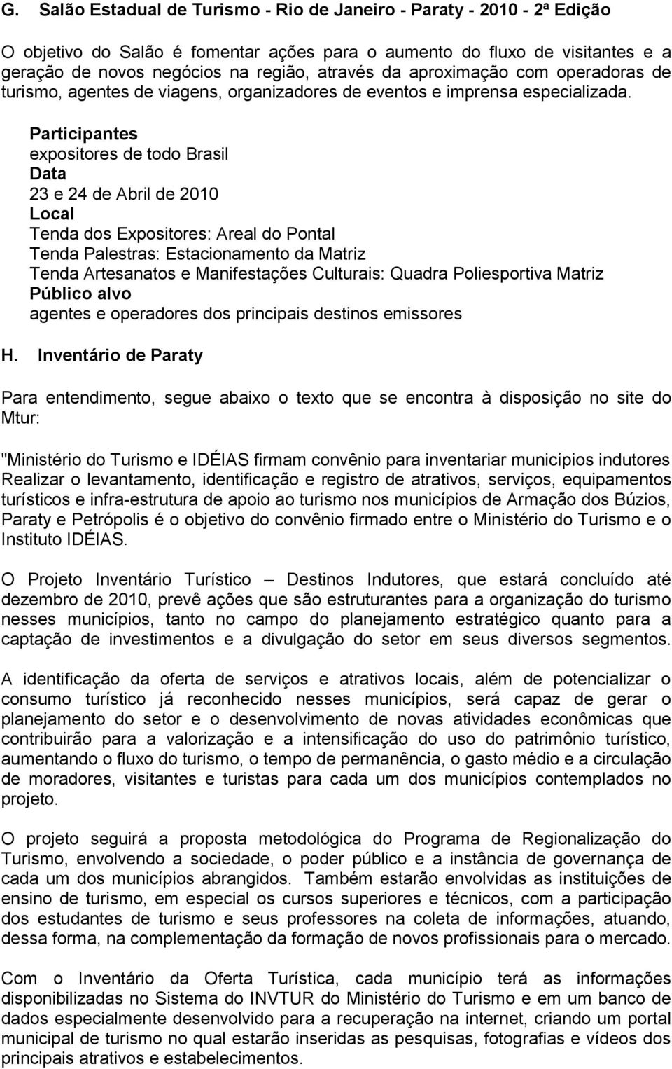 Participantes expositores de todo Brasil Data 23 e 24 de Abril de 2010 Local Tenda dos Expositores: Areal do Pontal Tenda Palestras: Estacionamento da Matriz Tenda Artesanatos e Manifestações