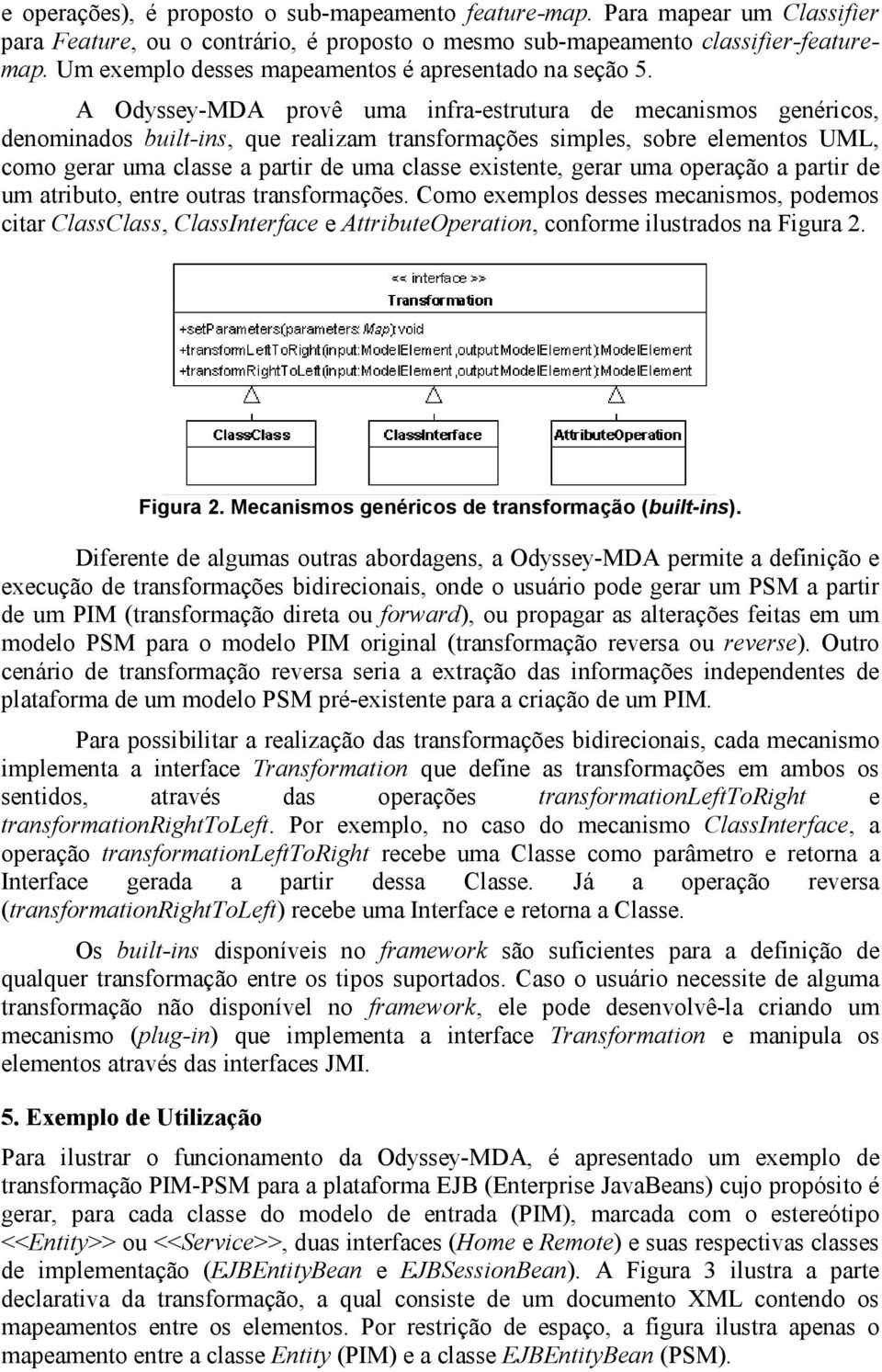 A Odyssey-MDA provê uma infra-estrutura de mecanismos genéricos, denominados built-ins, que realizam transformações simples, sobre elementos UML, como gerar uma classe a partir de uma classe