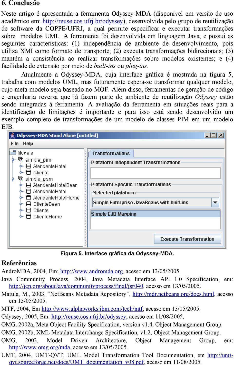 A ferramenta foi desenvolvida em linguagem Java, e possui as seguintes características: (1) independência de ambiente de desenvolvimento, pois utiliza XMI como formato de transporte; (2) executa