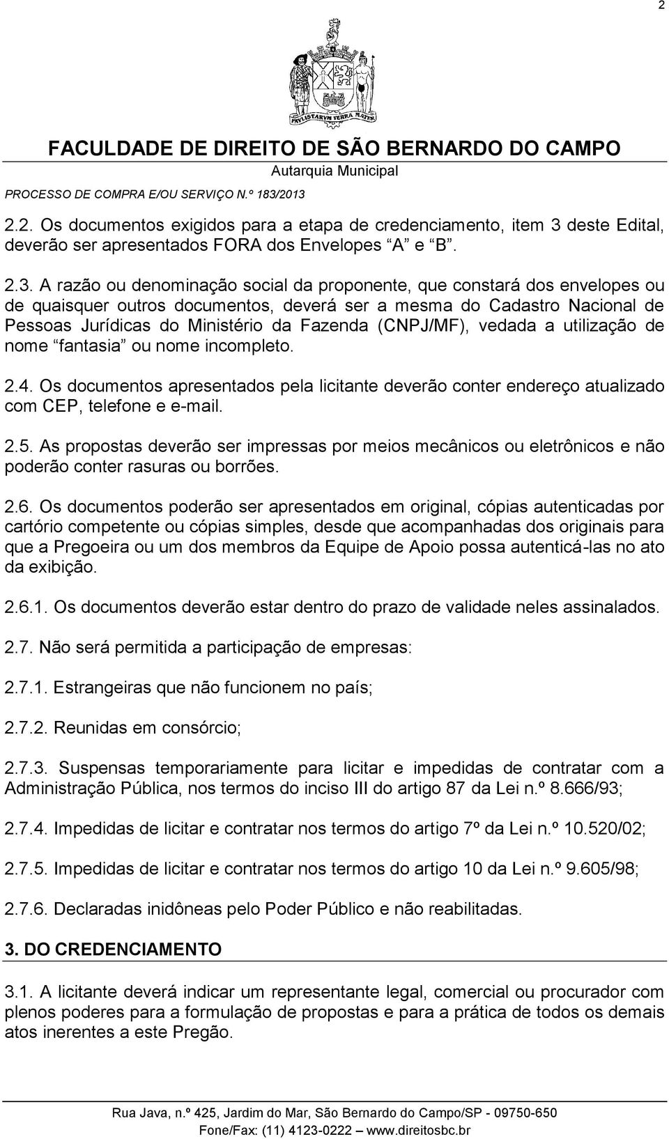 A razão ou denominação social da proponente, que constará dos envelopes ou de quaisquer outros documentos, deverá ser a mesma do Cadastro Nacional de Pessoas Jurídicas do Ministério da Fazenda