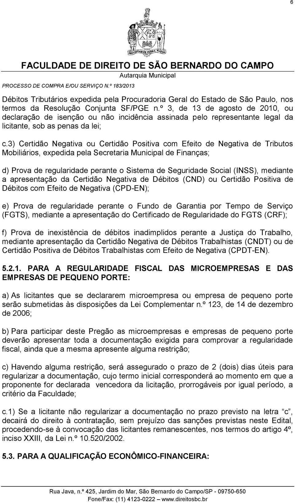 3) Certidão Negativa ou Certidão Positiva com Efeito de Negativa de Tributos Mobiliários, expedida pela Secretaria Municipal de Finanças; d) Prova de regularidade perante o Sistema de Seguridade