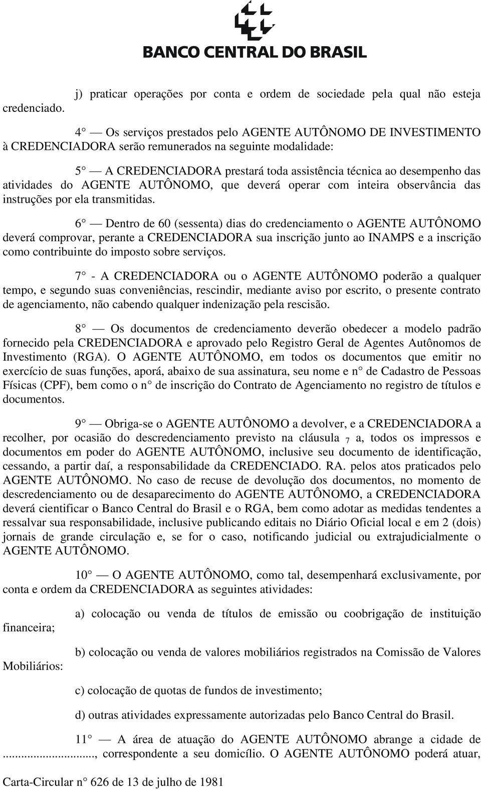 CREDENCIADORA prestará toda assistência técnica ao desempenho das atividades do AGENTE AUTÔNOMO, que deverá operar com inteira observância das instruções por ela transmitidas.