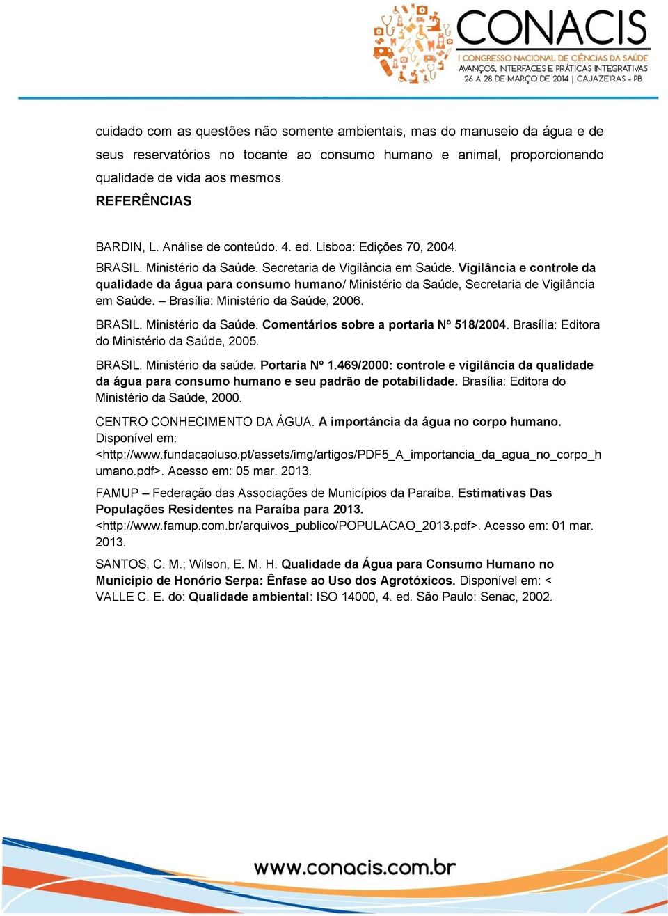 Vigilância e controle da qualidade da água para consumo humano/ Ministério da Saúde, Secretaria de Vigilância em Saúde. Brasília: Ministério da Saúde, 2006. BRASIL. Ministério da Saúde. Comentários sobre a portaria Nº 518/2004.