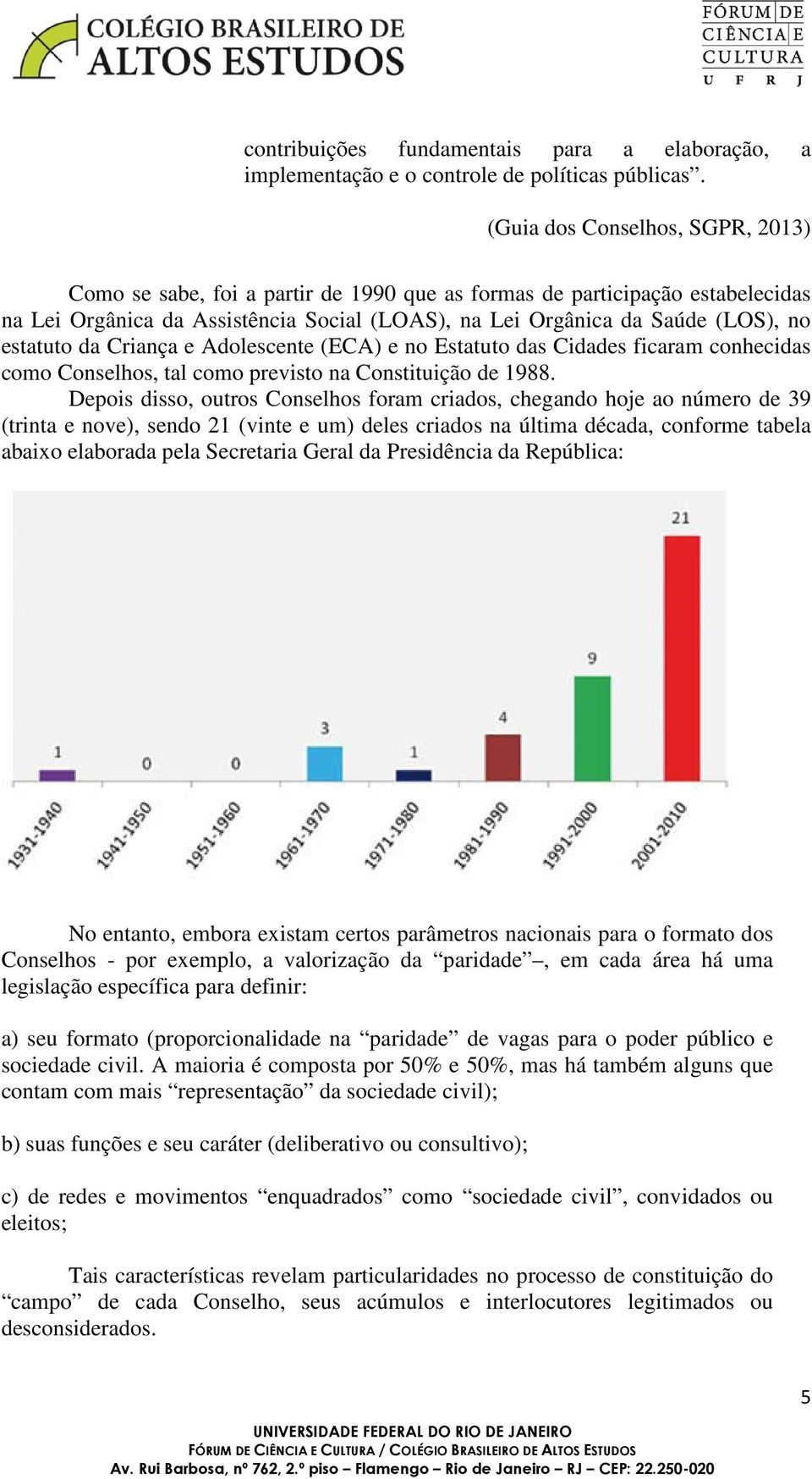 estatuto da Criança e Adolescente (ECA) e no Estatuto das Cidades ficaram conhecidas como Conselhos, tal como previsto na Constituição de 1988.