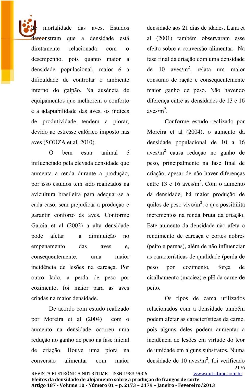 Na ausência de equipamentos que melhorem o conforto e a adaptabilidade das aves, os índices de produtividade tendem a piorar, devido ao estresse calórico imposto nas aves (SOUZA et al, 2010).