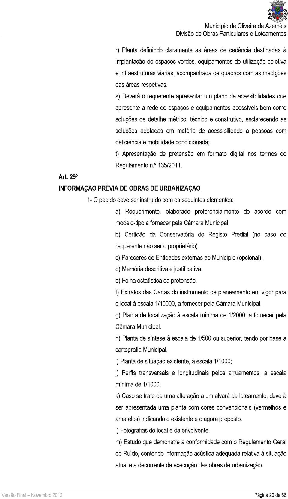 s) Deverá o requerente apresentar um plano de acessibilidades que apresente a rede de espaços e equipamentos acessíveis bem como soluções de detalhe métrico, técnico e construtivo, esclarecendo as