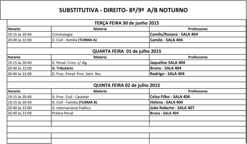 Tributário Bruno - SALA 404 20:40 às 22:00 D. Proc. Penal: Proc. Sent. Rec. Rodrigo - SALA 404 QUINTA FEIRA 02 de julho 2015 19:15 às 20:40 D. Proc. Civil - Cautelar Celso Filho - SALA 404 19:15 às 20:40 D.