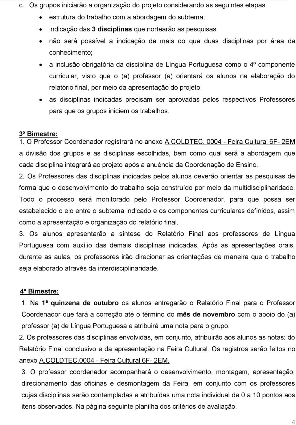 professor (a) orientará os alunos na elaboração do relatório final, por meio da apresentação do projeto; as disciplinas indicadas precisam ser aprovadas pelos respectivos Professores para que os