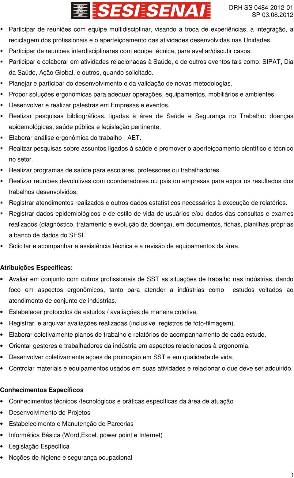 Participar e colaborar em atividades relacionadas à Saúde, e de outros eventos tais como: SIPAT, Dia da Saúde, Ação Global, e outros, quando solicitado.