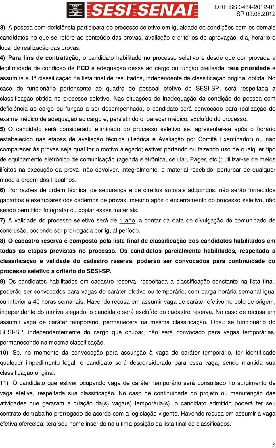 4) Para fins de contratação, o candidato habilitado no processo seletivo e desde que comprovada a legitimidade da condição de PCD e adequação dessa ao cargo ou função pleiteada, terá prioridade e