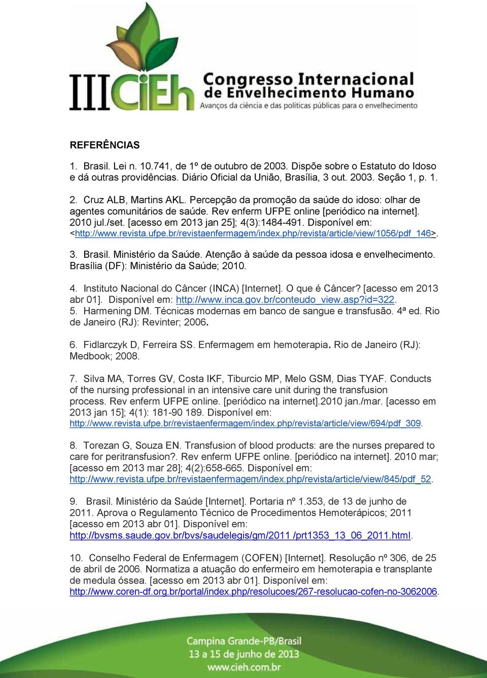 Disponível em: <http://www.revista.ufpe.br/revistaenfermagem/index.php/revista/article/view/1056/pdf_146>. 3. Brasil. Ministério da Saúde. Atenção à saúde da pessoa idosa e envelhecimento.