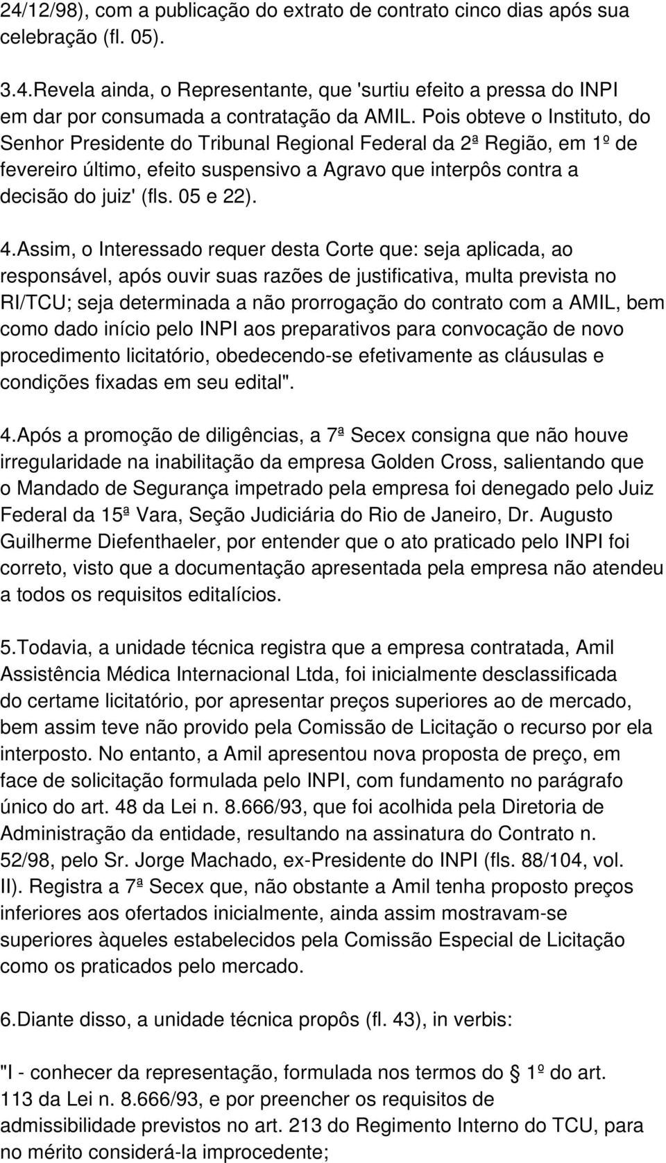 Assim, o Interessado requer desta Corte que: seja aplicada, ao responsável, após ouvir suas razões de justificativa, multa prevista no RI/TCU; seja determinada a não prorrogação do contrato com a