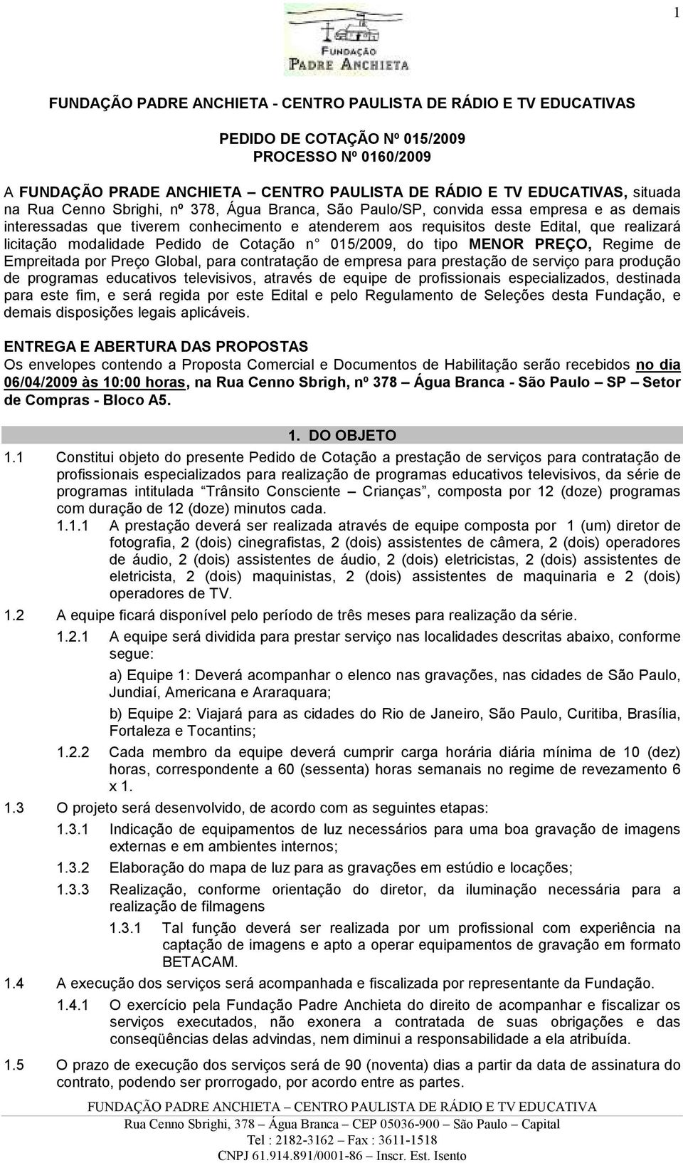 modalidade Pedido de Cotação n 015/2009, do tipo MENOR PREÇO, Regime de Empreitada por Preço Global, para contratação de empresa para prestação de serviço para produção de programas educativos