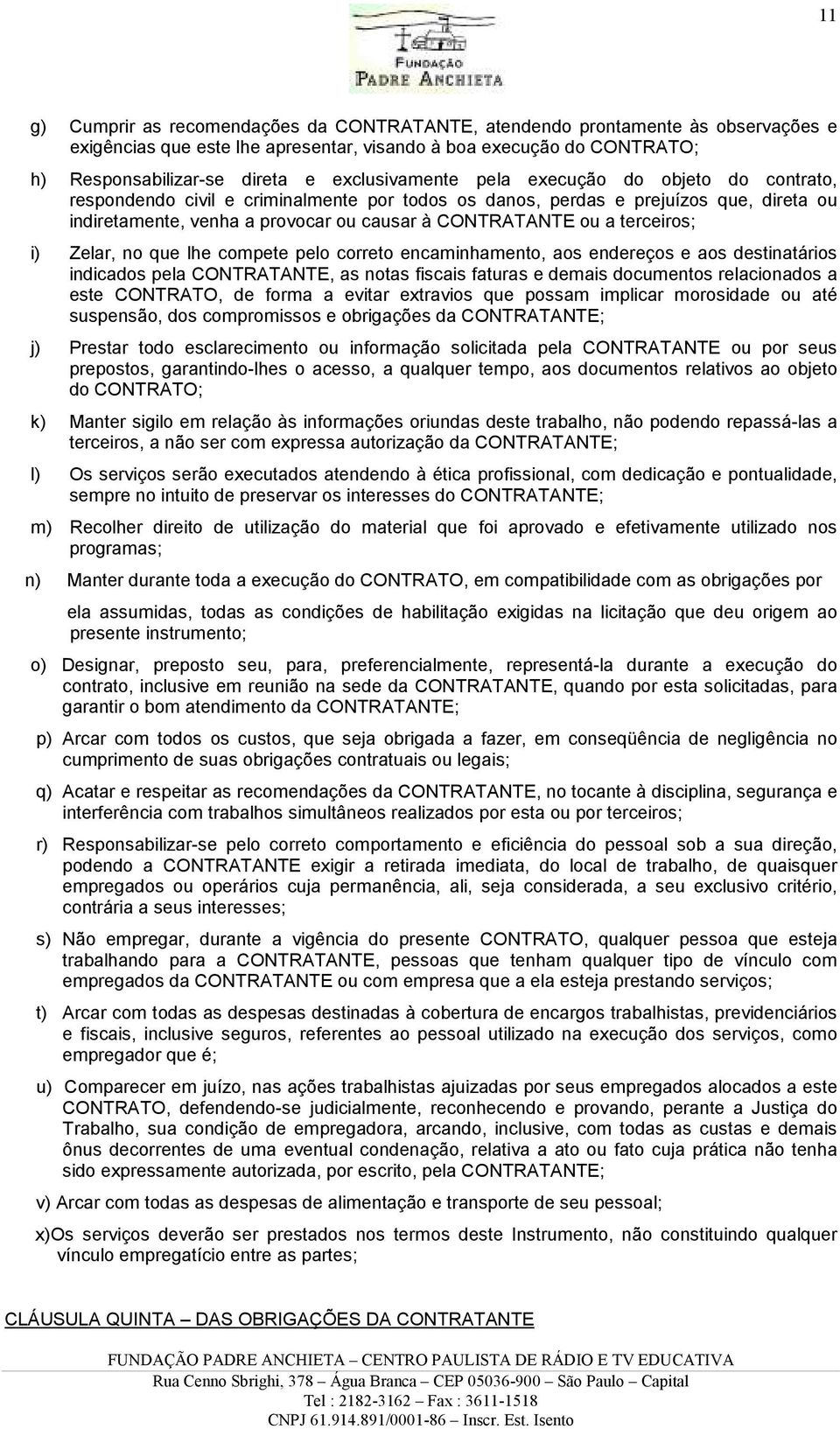 a terceiros; i) Zelar, no que lhe compete pelo correto encaminhamento, aos endereços e aos destinatários indicados pela CONTRATANTE, as notas fiscais faturas e demais documentos relacionados a este