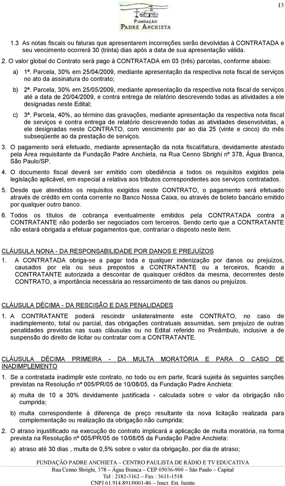 Parcela, 30% em 25/04/2009, mediante apresentação da respectiva nota fiscal de serviços no ato da assinatura do contrato; b) 2ª.