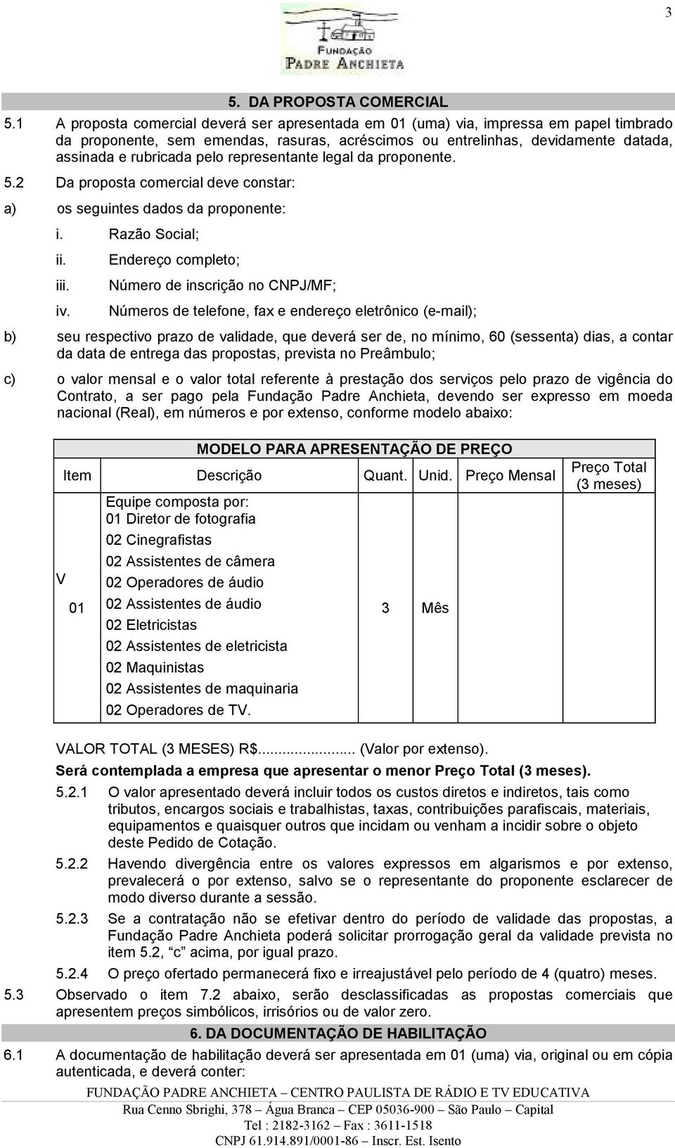 representante legal da proponente. 5.2 Da proposta comercial deve constar: a) os seguintes dados da proponente: i. Razão Social; ii. iii. iv.