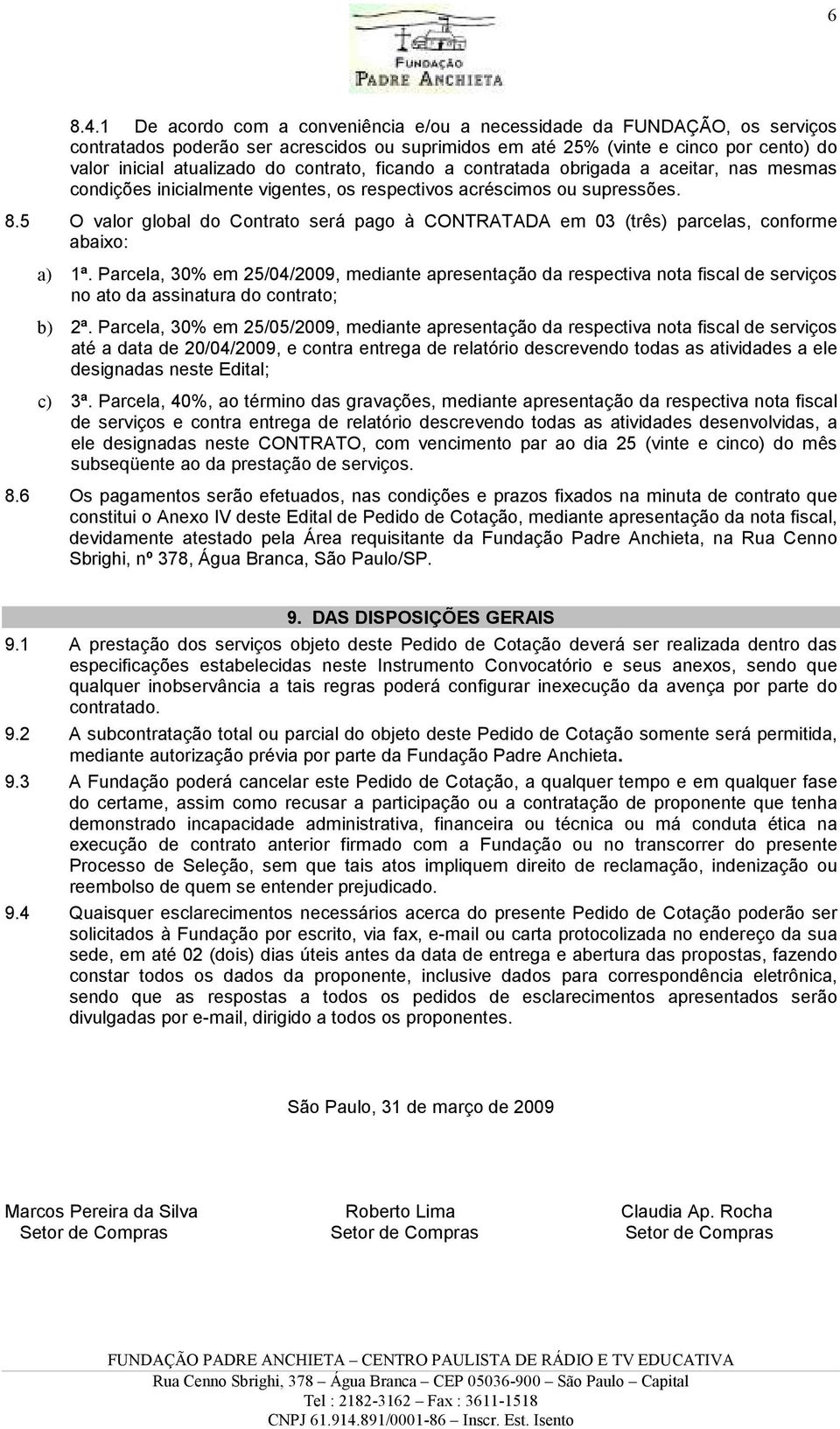 contrato, ficando a contratada obrigada a aceitar, nas mesmas condições inicialmente vigentes, os respectivos acréscimos ou supressões. 8.