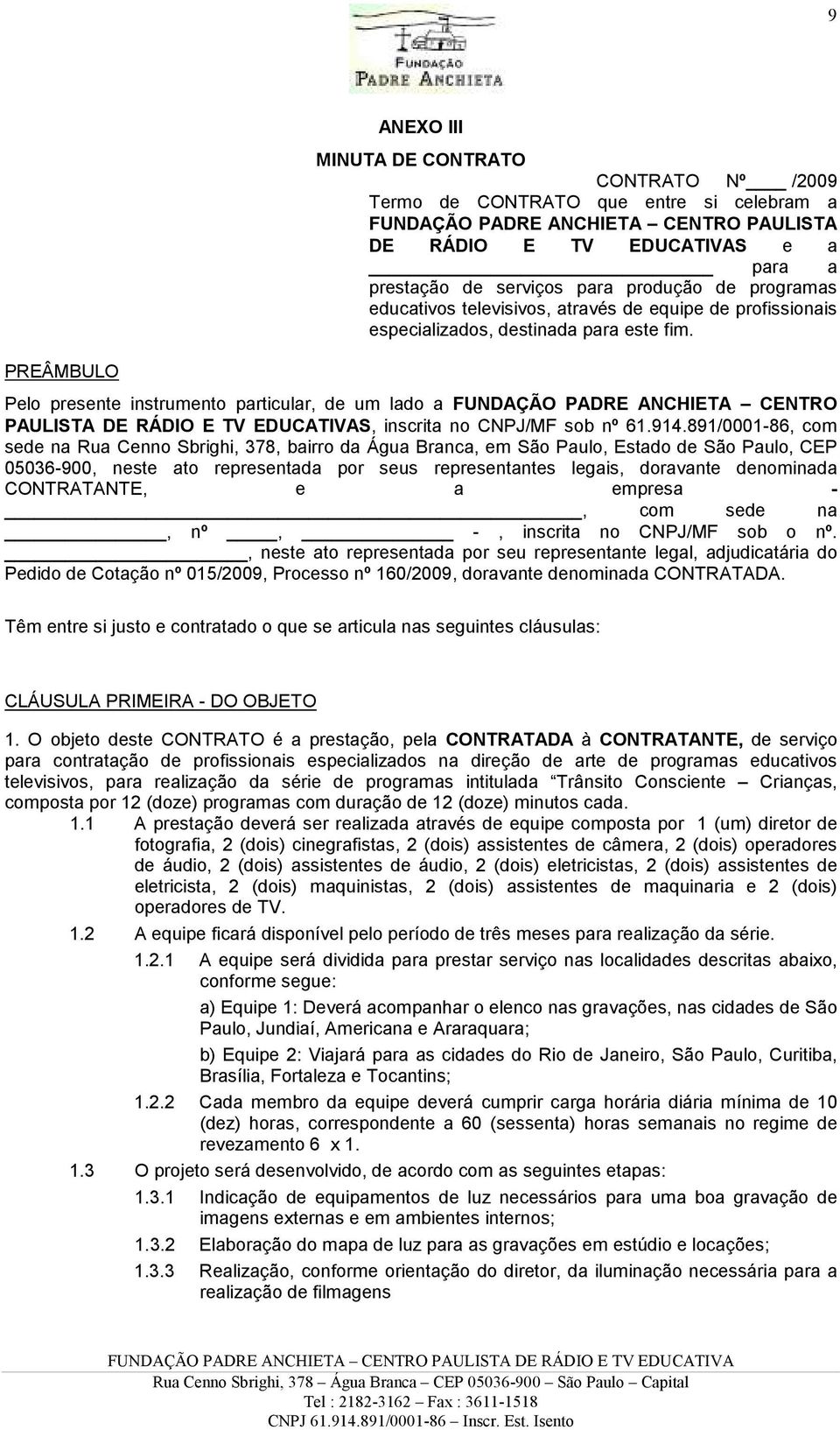 Pelo presente instrumento particular, de um lado a FUNDAÇÃO PADRE ANCHIETA CENTRO PAULISTA DE RÁDIO E TV EDUCATIVAS, inscrita no CNPJ/MF sob nº 61.914.