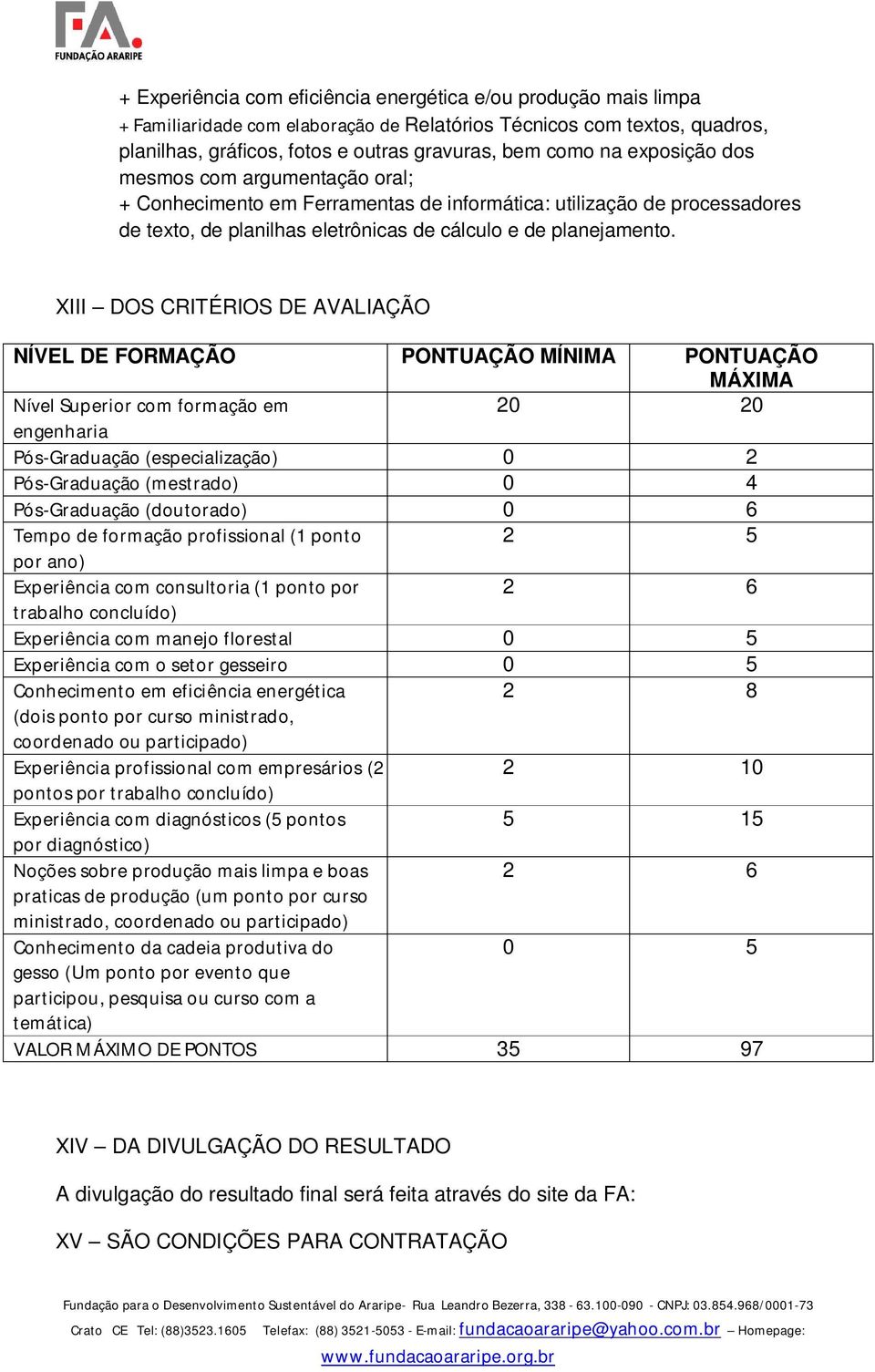 XIII DOS CRITÉRIOS DE AVALIAÇÃO NÍVEL DE FORMAÇÃO PONTUAÇÃO MÍNIMA PONTUAÇÃO MÁXIMA Nível Superior com formação em 20 20 engenharia Pós-Graduação (especialização) 0 2 Pós-Graduação (mestrado) 0 4