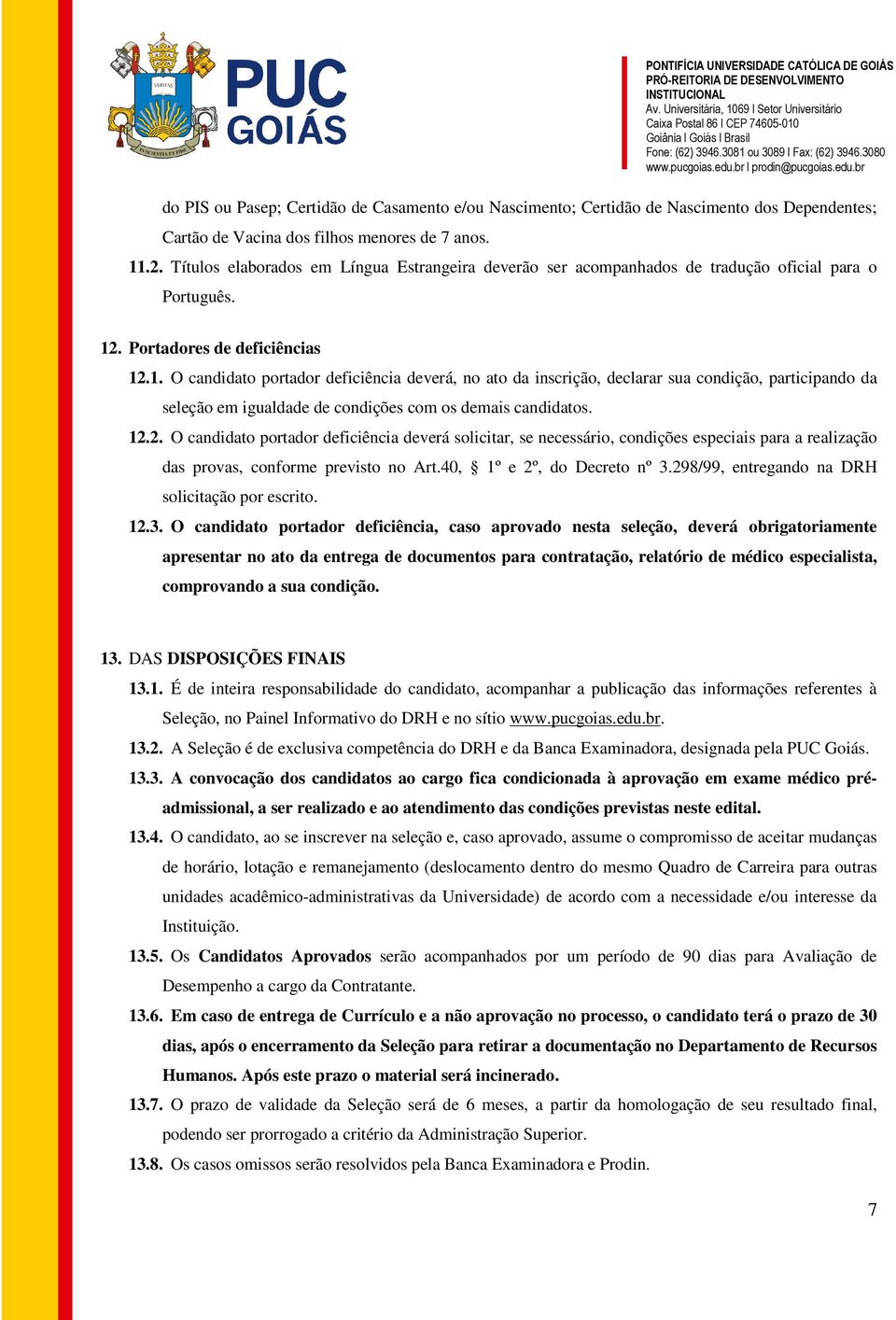 . Portadores de deficiências 12.1. O candidato portador deficiência deverá, no ato da inscrição, declarar sua condição, participando da seleção em igualdade de condições com os demais candidatos. 12.2. O candidato portador deficiência deverá solicitar, se necessário, condições especiais para a realização das provas, conforme previsto no Art.