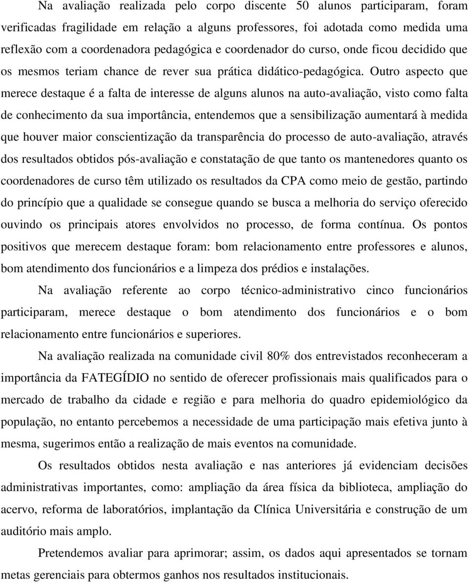 Outro aspecto que merece destaque é a falta de interesse de alguns alunos na auto-avaliação, visto como falta de conhecimento da sua importância, entendemos que a sensibilização aumentará à medida