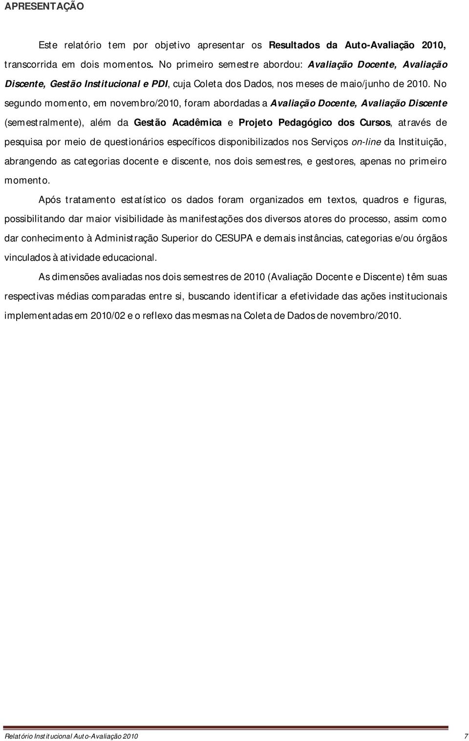 No segundo momento, em novembro/2010, foram abordadas a Avaliação Docente, Avaliação Discente (semestralmente), além da Gestão Acadêmica e Projeto Pedagógico dos Cursos, através de pesquisa por meio