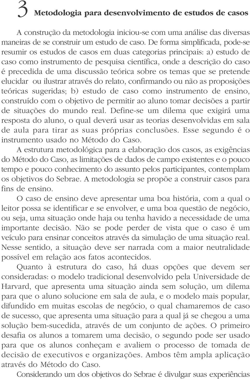 discussão teórica sobre os temas que se pretende elucidar ou ilustrar através do relato, confirmando ou não as proposições teóricas sugeridas; b) estudo de caso como instrumento de ensino, construído