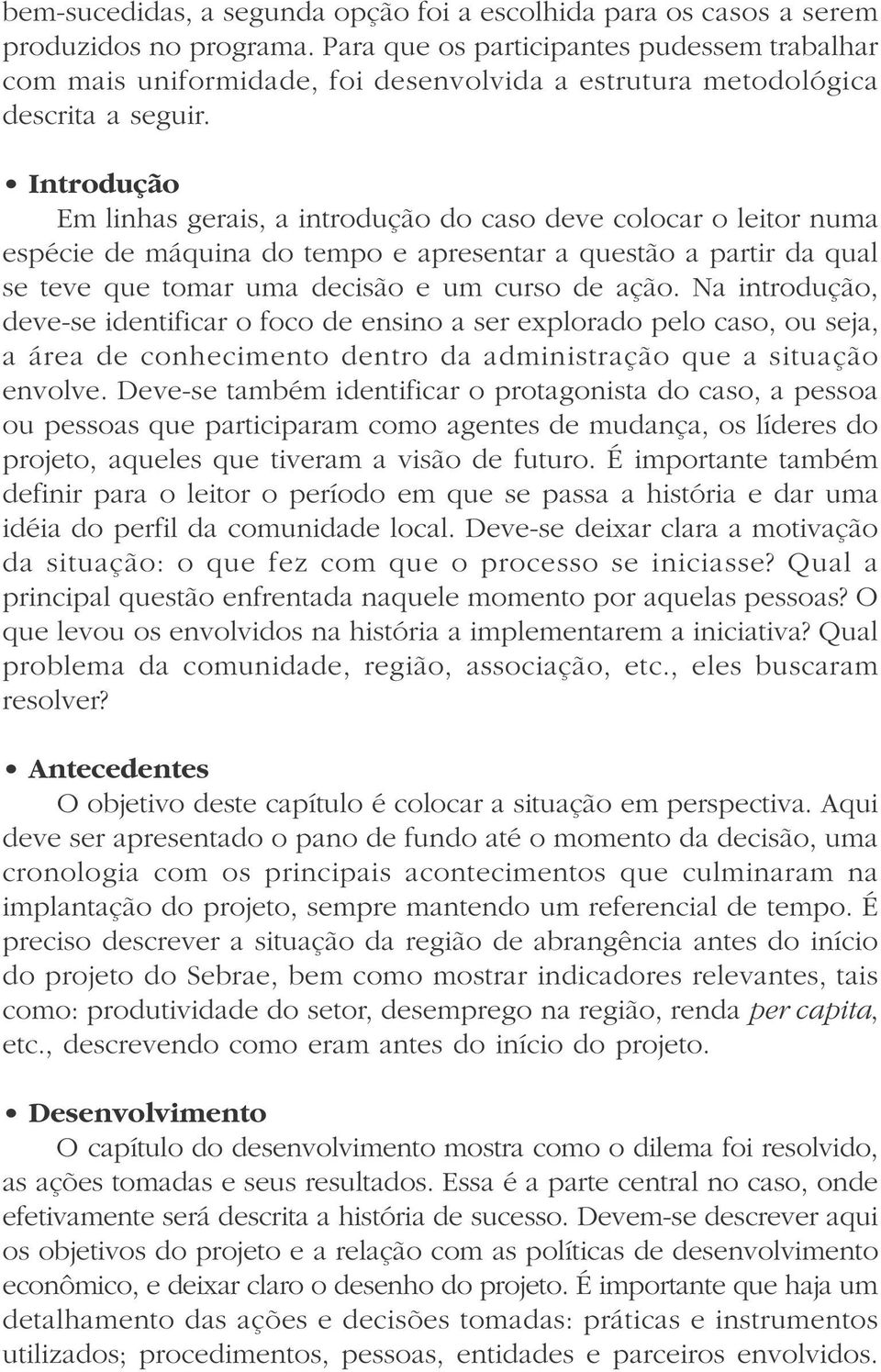 Introdução Em linhas gerais, a introdução do caso deve colocar o leitor numa espécie de máquina do tempo e apresentar a questão a partir da qual se teve que tomar uma decisão e um curso de ação.