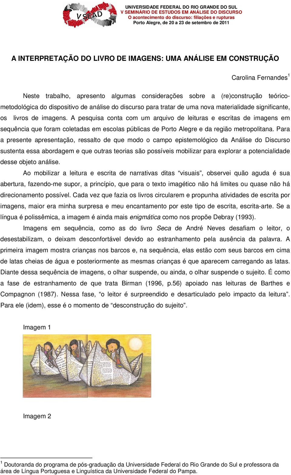 A pesquisa conta com um arquivo de leituras e escritas de imagens em sequência que foram coletadas em escolas públicas de Porto Alegre e da região metropolitana.