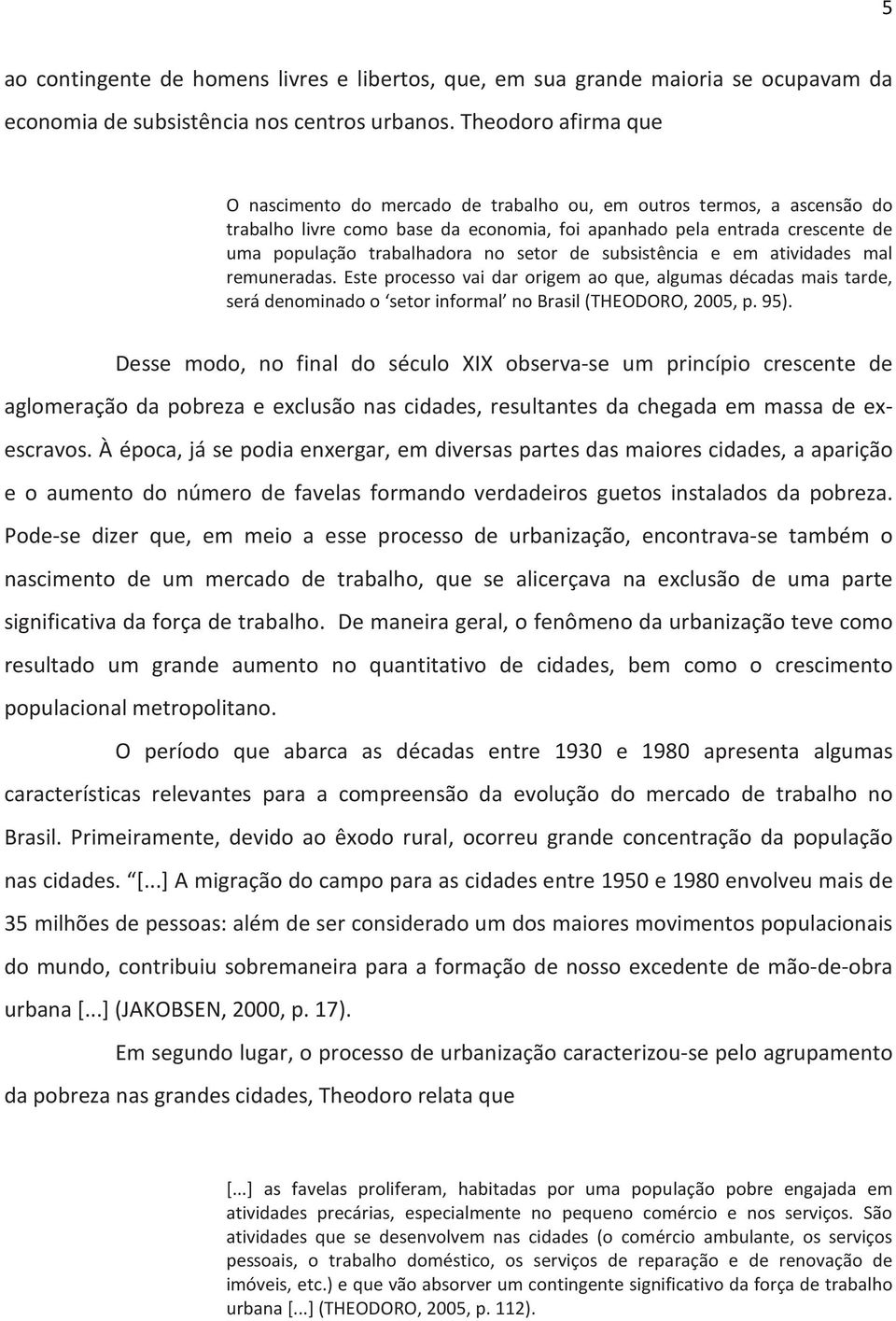 setor de subsistência e em atividades mal remuneradas. Este processo vai dar origem ao que, algumas décadas mais tarde, será denominado o setor informal no Brasil (THEODORO, 2005, p. 95).
