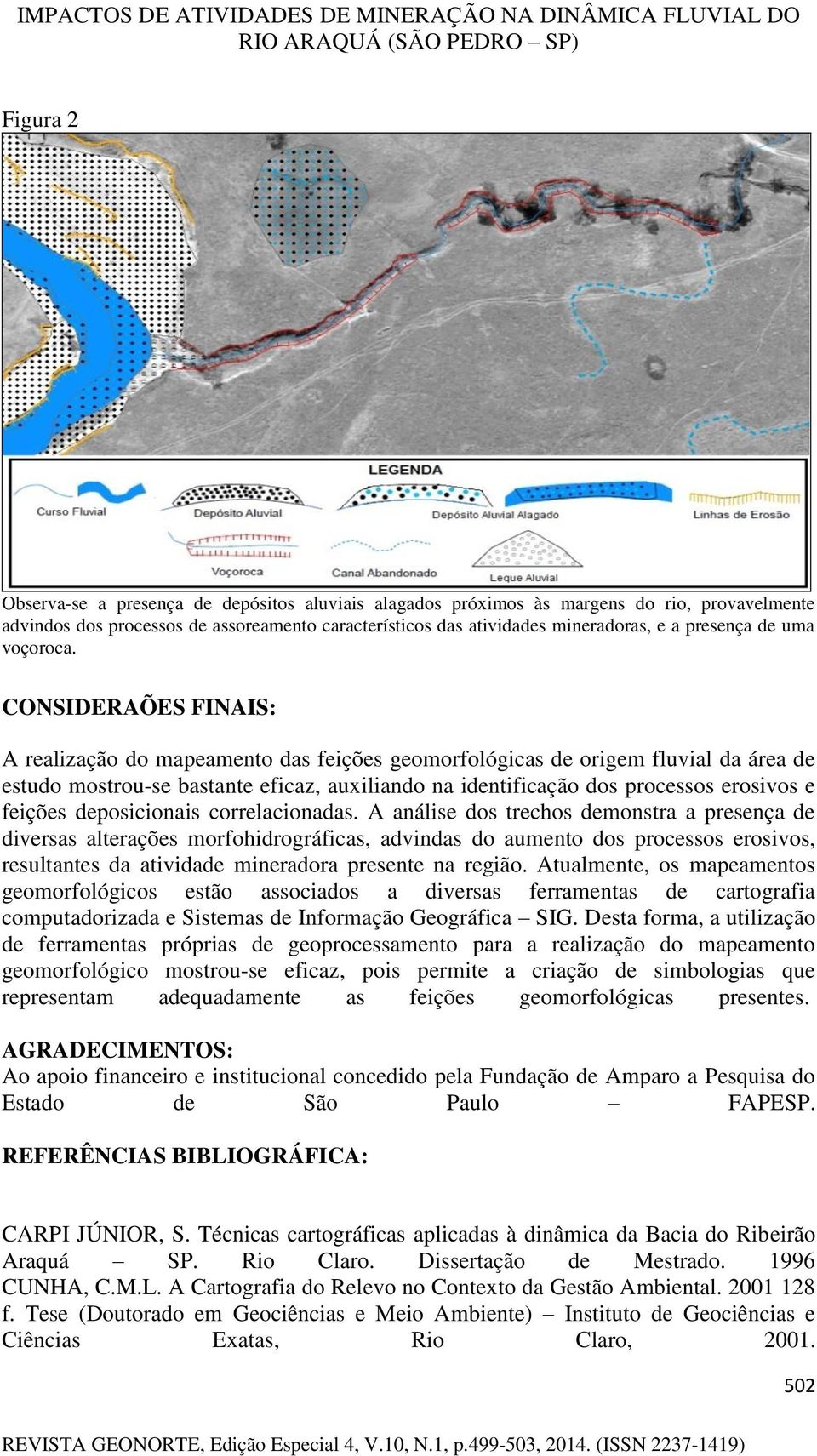 CONSIDERAÕES FINAIS: A realização do mapeamento das feições geomorfológicas de origem fluvial da área de estudo mostrou-se bastante eficaz, auxiliando na identificação dos processos erosivos e