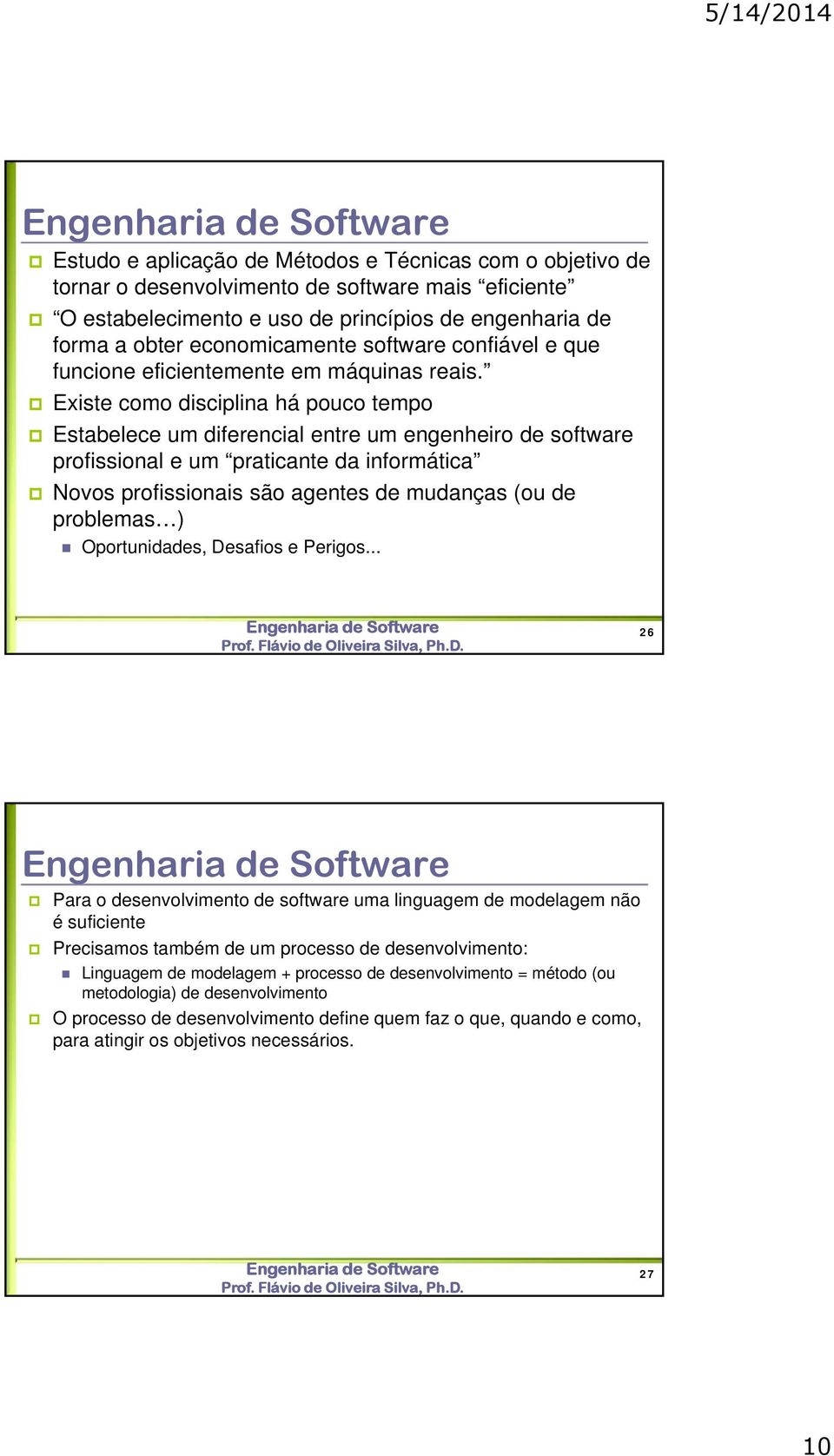 Existe como disciplina há pouco tempo Estabelece um diferencial entre um engenheiro de software profissional e um praticante da informática Novos profissionais são agentes de mudanças (ou de