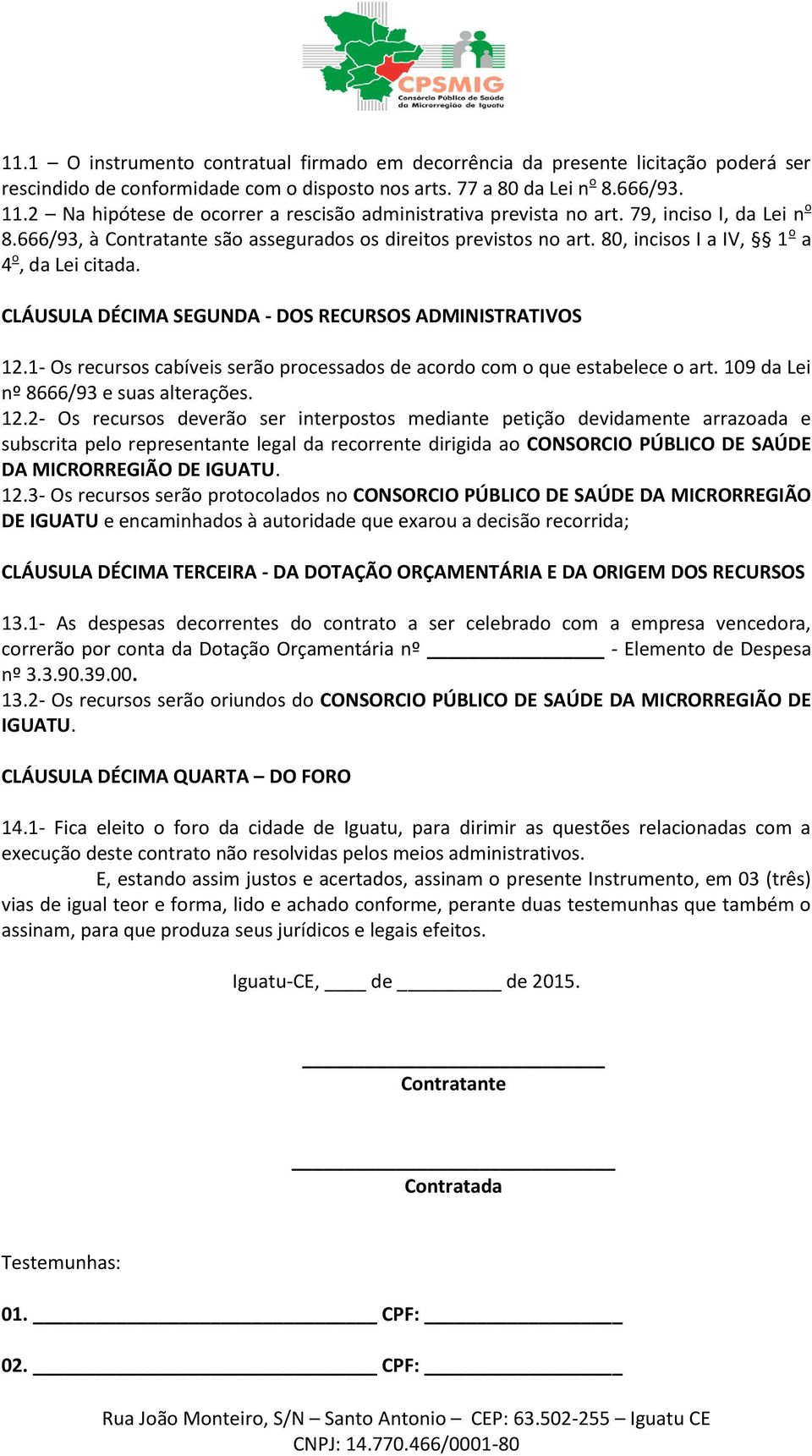 80, incisos I a IV, 1 o a 4 o, da Lei citada. CLÁUSULA DÉCIMA SEGUNDA - DOS RECURSOS ADMINISTRATIVOS 12.1- Os recursos cabíveis serão processados de acordo com o que estabelece o art.