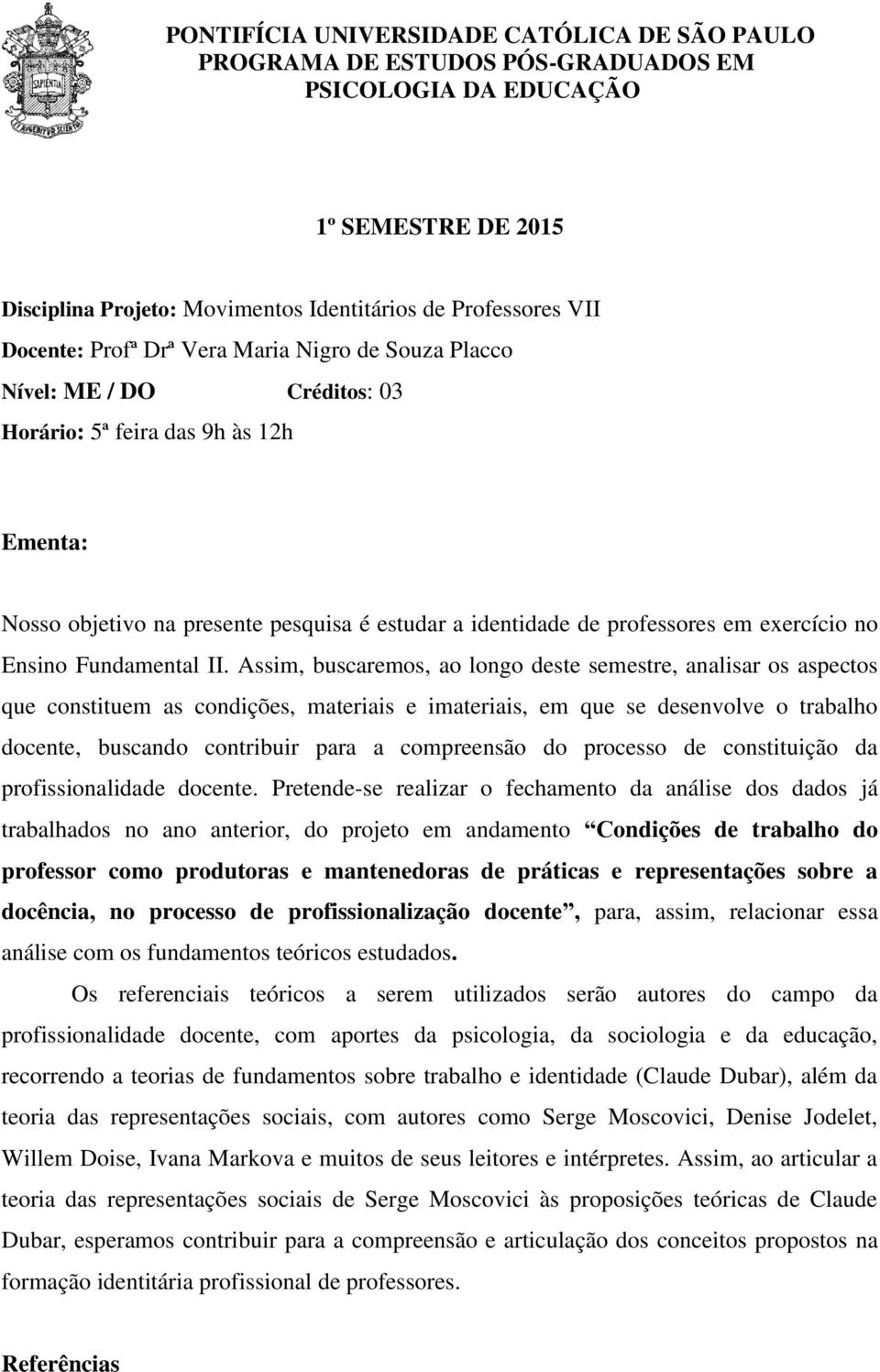 Assim, buscaremos, ao longo deste semestre, analisar os aspectos que constituem as condições, materiais e imateriais, em que se desenvolve o trabalho docente, buscando contribuir para a compreensão