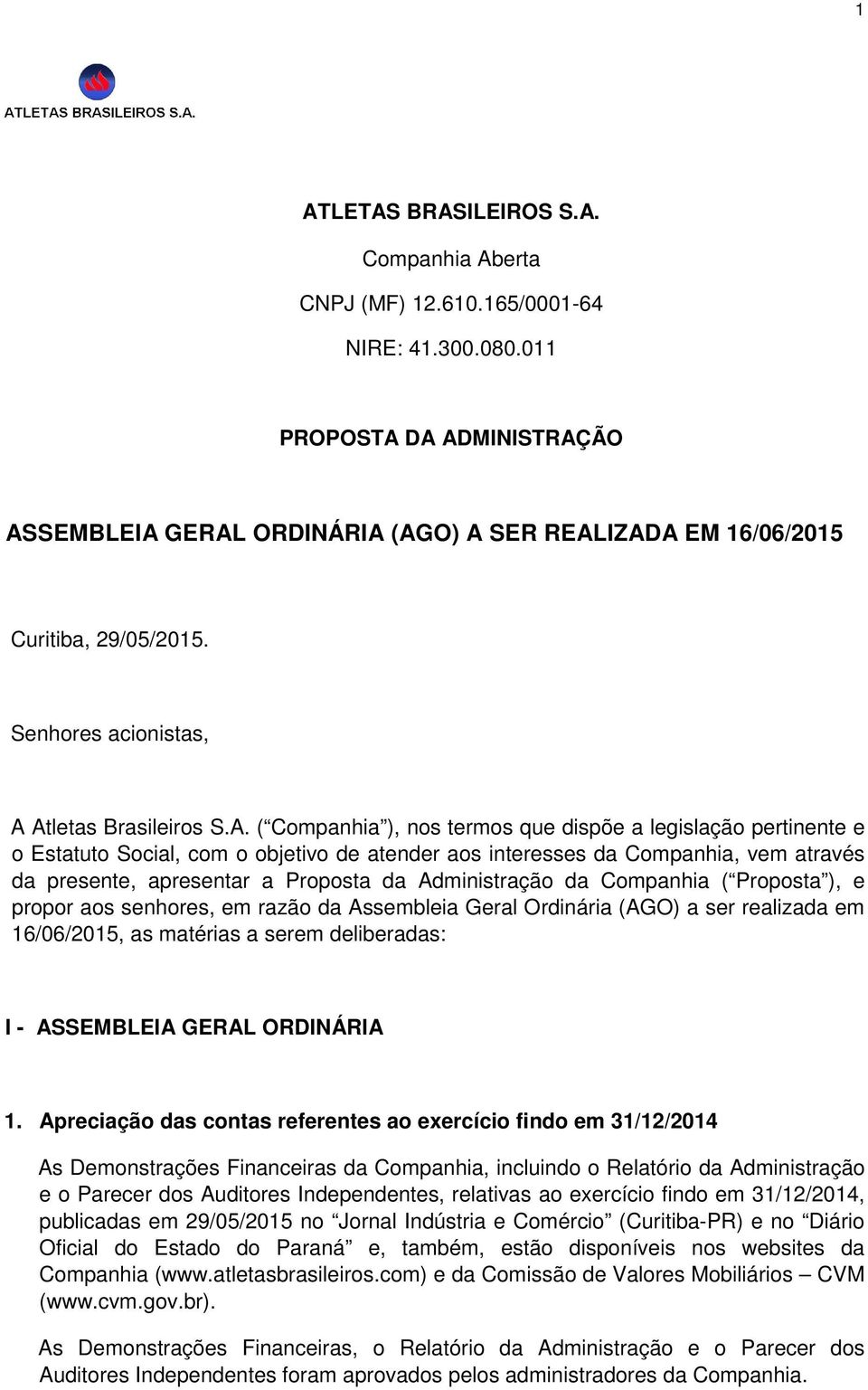 DA ADMINISTRAÇÃO ASSEMBLEIA GERAL ORDINÁRIA (AGO) A SER REALIZADA EM 16/06/2015 Curitiba, 29/05/2015. Senhores acionistas, A Atletas Brasileiros S.A. ( Companhia ), nos termos que dispõe a legislação