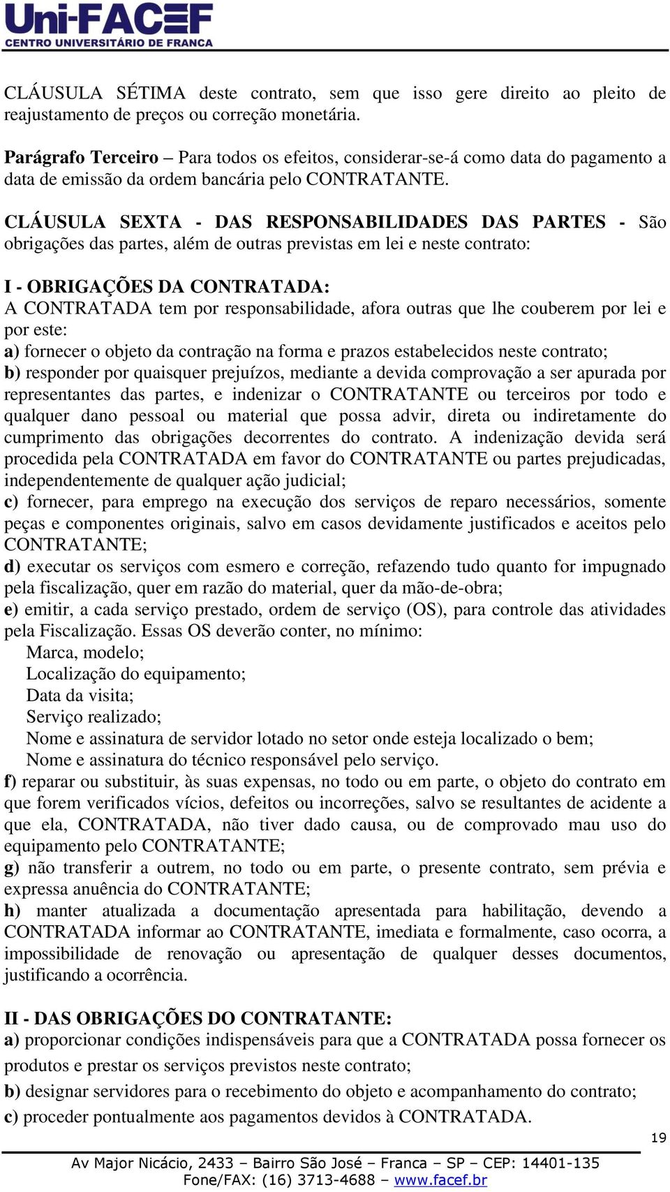 CLÁUSULA SEXTA - DAS RESPONSABILIDADES DAS PARTES - São obrigações das partes, além de outras previstas em lei e neste contrato: I - OBRIGAÇÕES DA CONTRATADA: A CONTRATADA tem por responsabilidade,