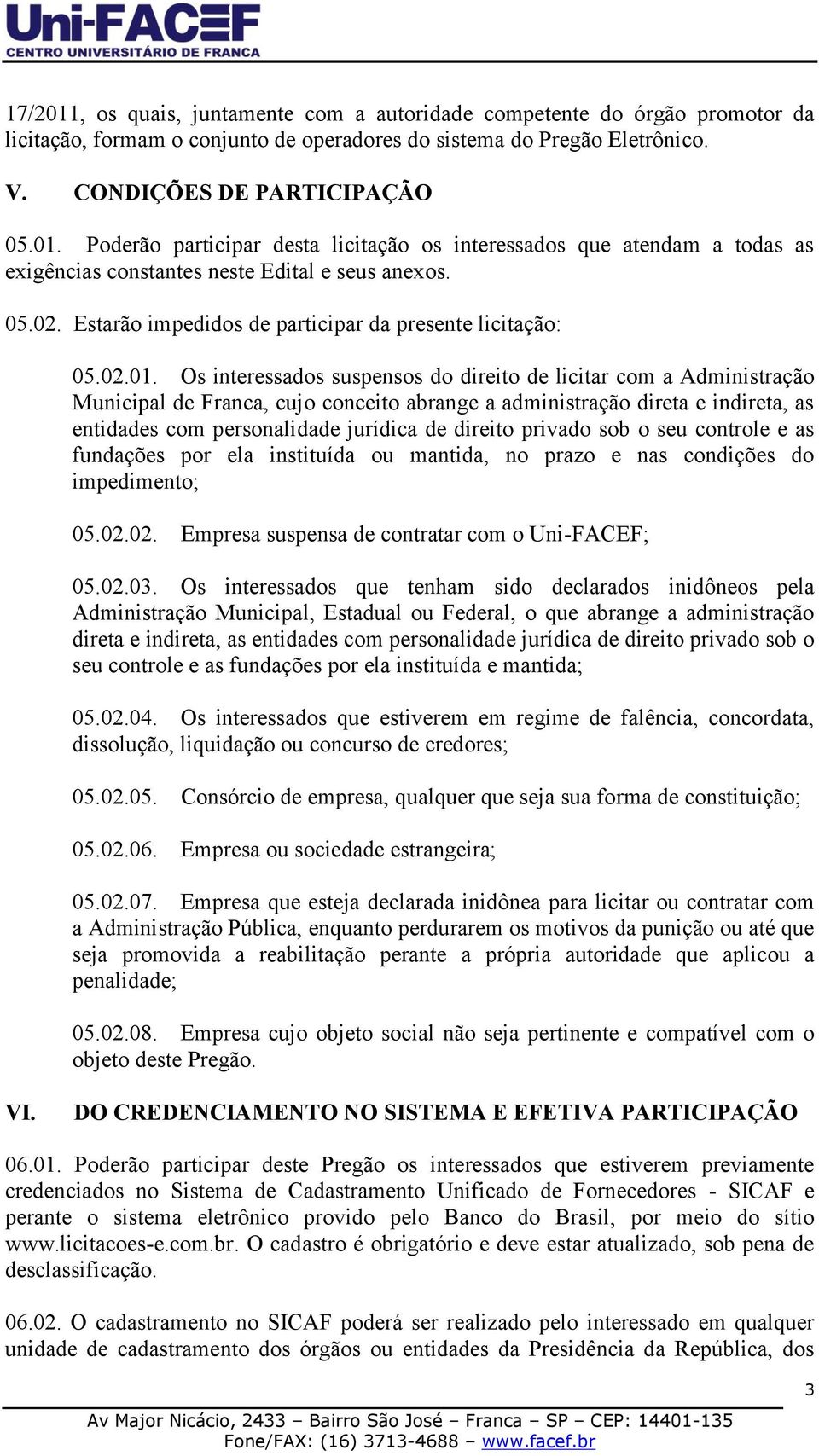 Os interessados suspensos do direito de licitar com a Administração Municipal de Franca, cujo conceito abrange a administração direta e indireta, as entidades com personalidade jurídica de direito