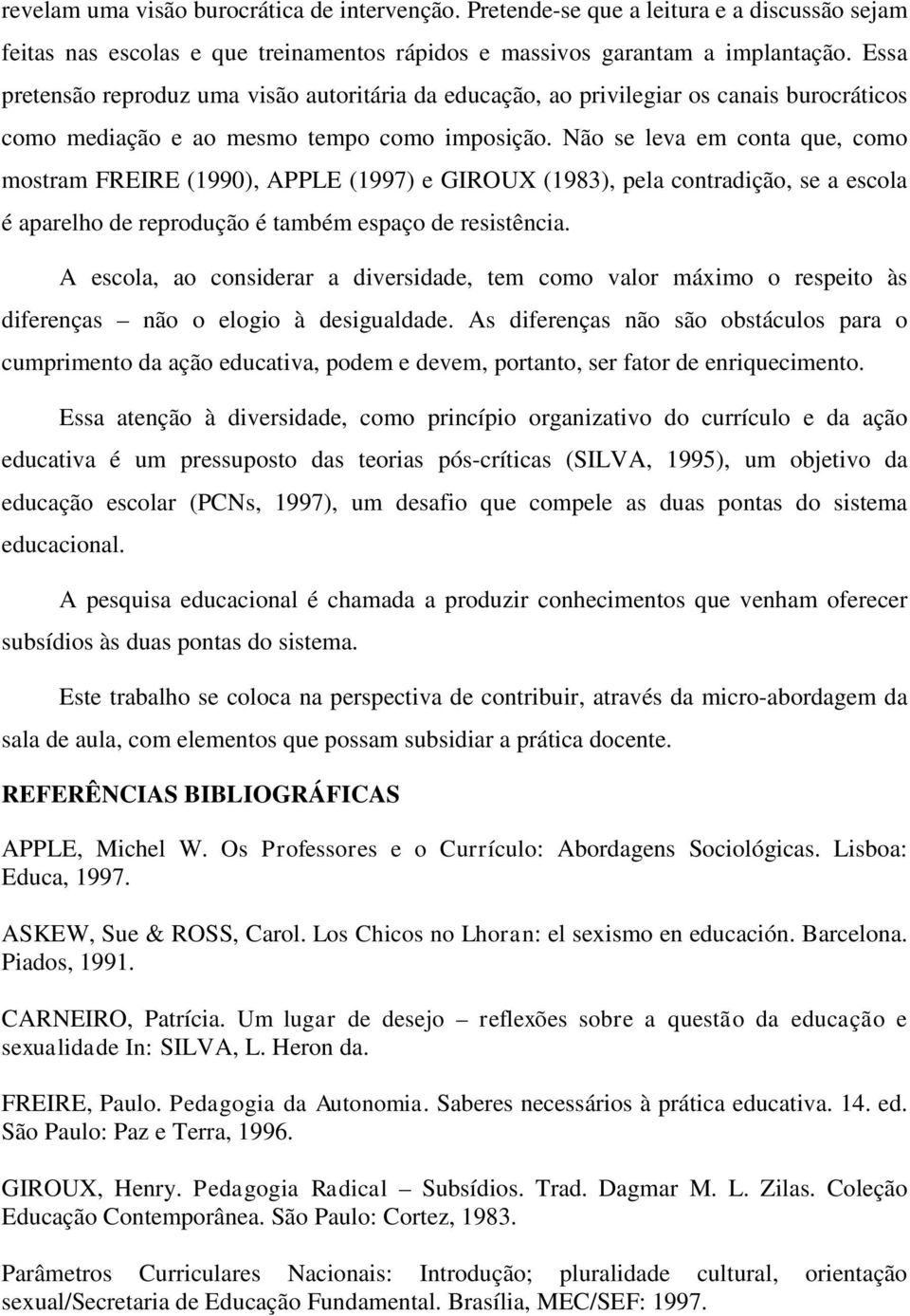 Não se leva em conta que, como mostram FREIRE (1990), APPLE (1997) e GIROUX (1983), pela contradição, se a escola é aparelho de reprodução é também espaço de resistência.