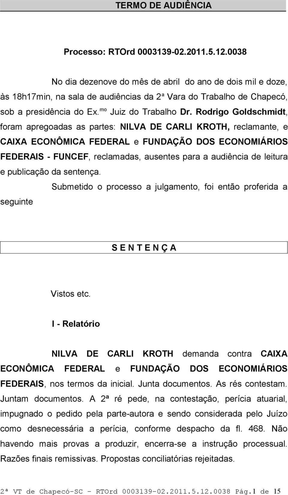 Rodrigo Goldschmidt, foram apregoadas as partes: NILVA DE CARLI KROTH, reclamante, e CAIXA ECONÔMICA FEDERAL e FUNDAÇÃO DOS ECONOMIÁRIOS FEDERAIS - FUNCEF, reclamadas, ausentes para a audiência de