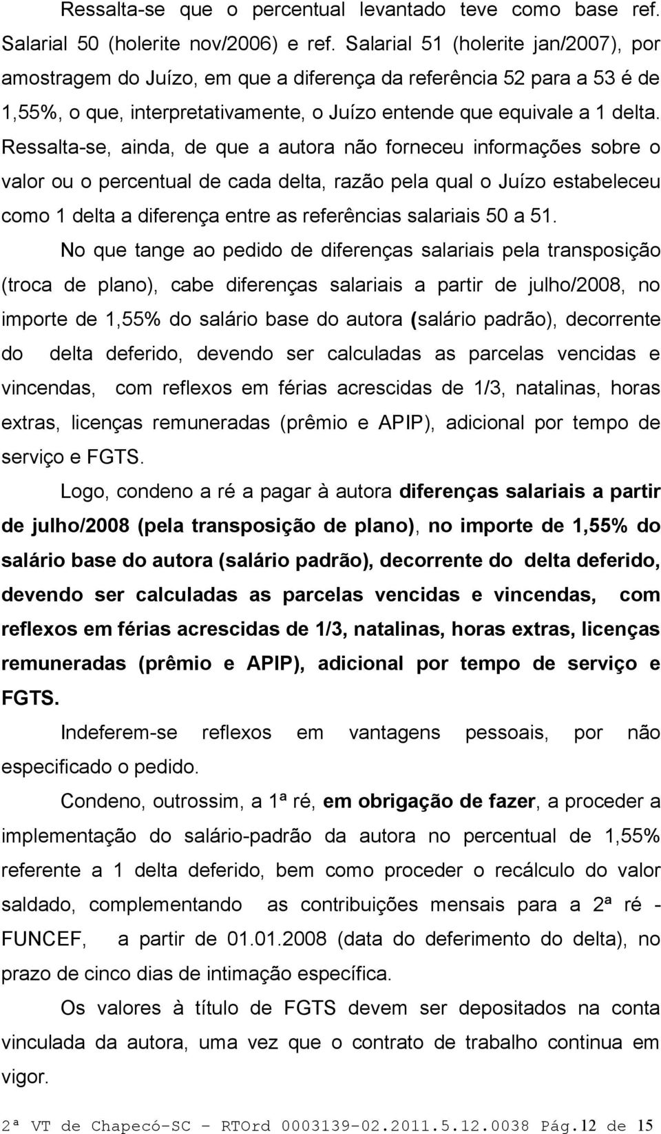 Ressalta-se, ainda, de que a autora não forneceu informações sobre o valor ou o percentual de cada delta, razão pela qual o Juízo estabeleceu como 1 delta a diferença entre as referências salariais