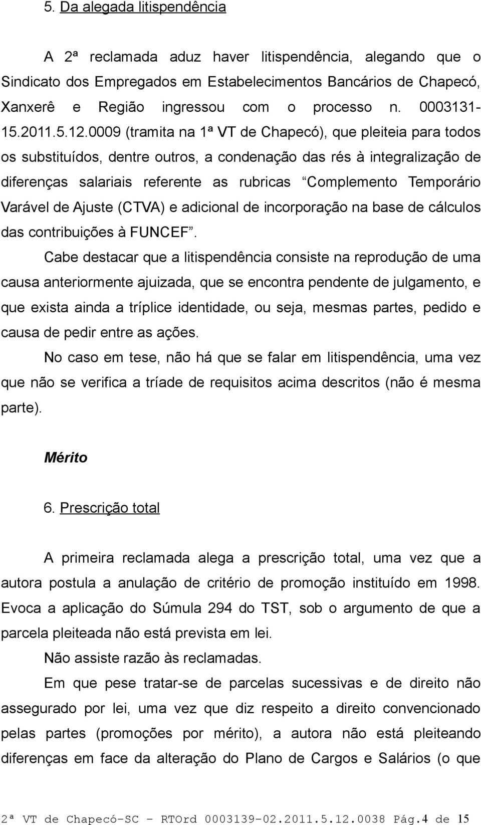 0009 (tramita na 1ª VT de Chapecó), que pleiteia para todos os substituídos, dentre outros, a condenação das rés à integralização de diferenças salariais referente as rubricas Complemento Temporário