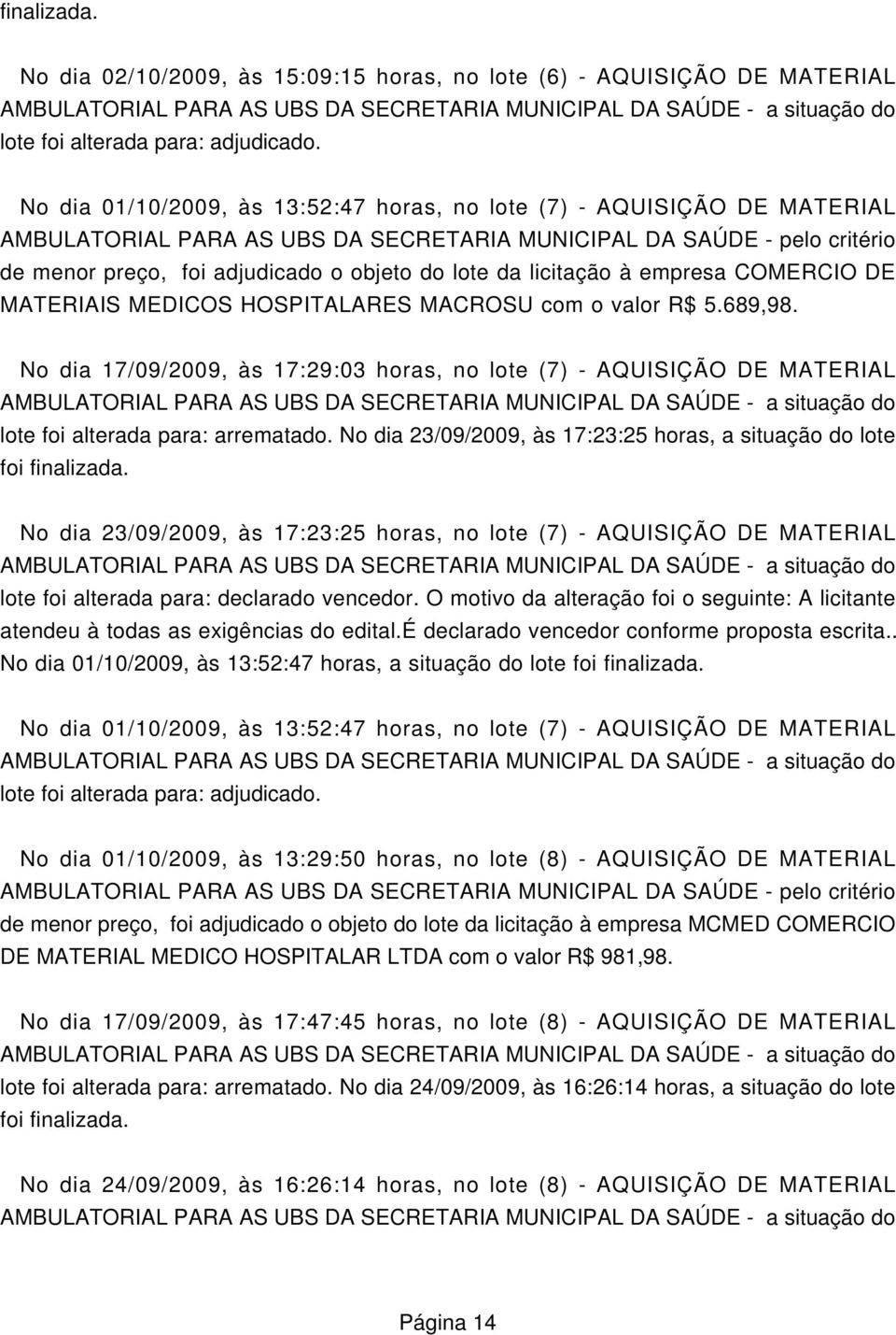 COMERCIO DE MATERIAIS MEDICOS RES com o valor R$ 5.689,98. No dia 17/09/2009, às 17:29:03 horas, no lote (7) - AQUISIÇÃO DE MATERIAL lote foi alterada para: arrematado.
